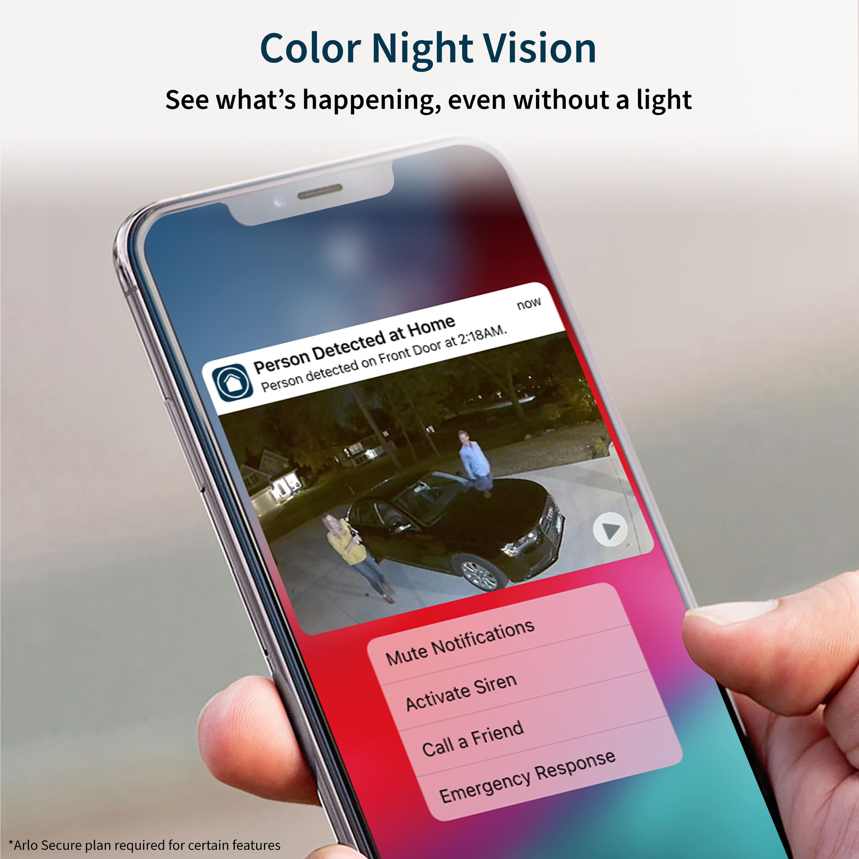 Color Night Vision: See what's happening, even without a light now at Home 2:18AM. Detected Door at Person on Front. Person detected. Mute Notifications. Siren. Activate a Friend. Call Response. Emergency. *Arlo Secure plan required for certain features.