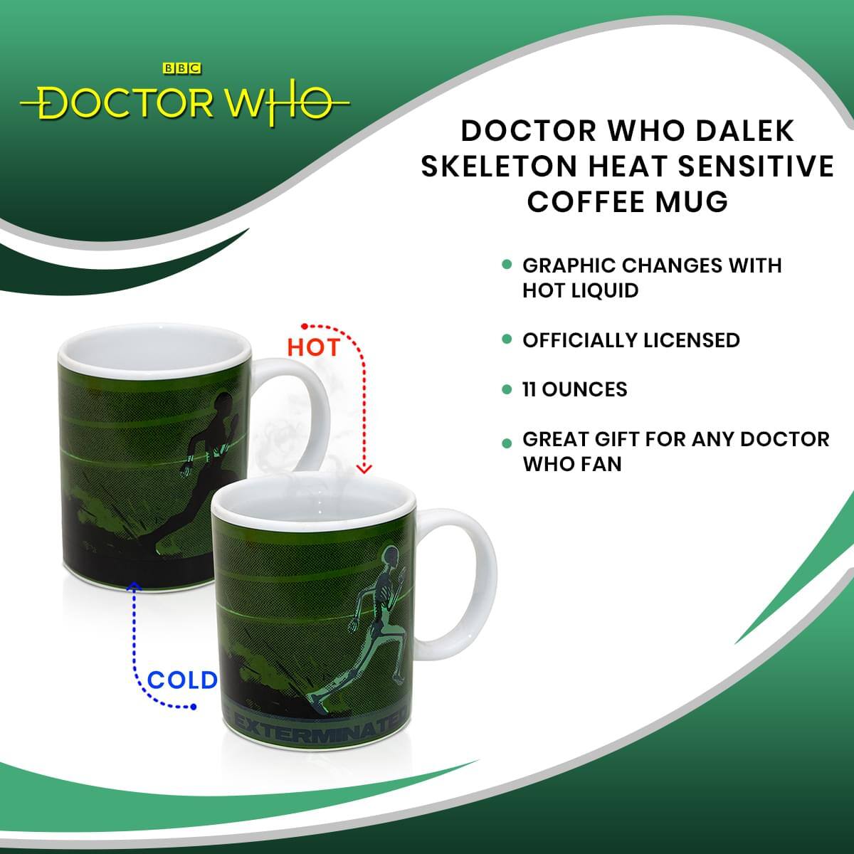 DOCTOR WHO DALEK SKELETON HEAT SENSITIVE COFFEE MUG

- GRAPHIC CHANGES WITH HOT LIQUID
- OFFICIALLY LICENSED
- 11 OUNCES
- GREAT GIFT FOR ANY DOCTOR WHO FAN