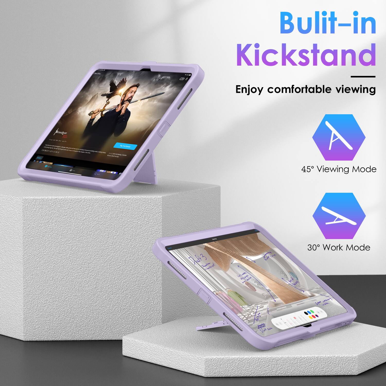 - Built-in Kickstand
  - Enjoy comfortable viewing

- 45° Viewing Mode

- 30° Work Mode
