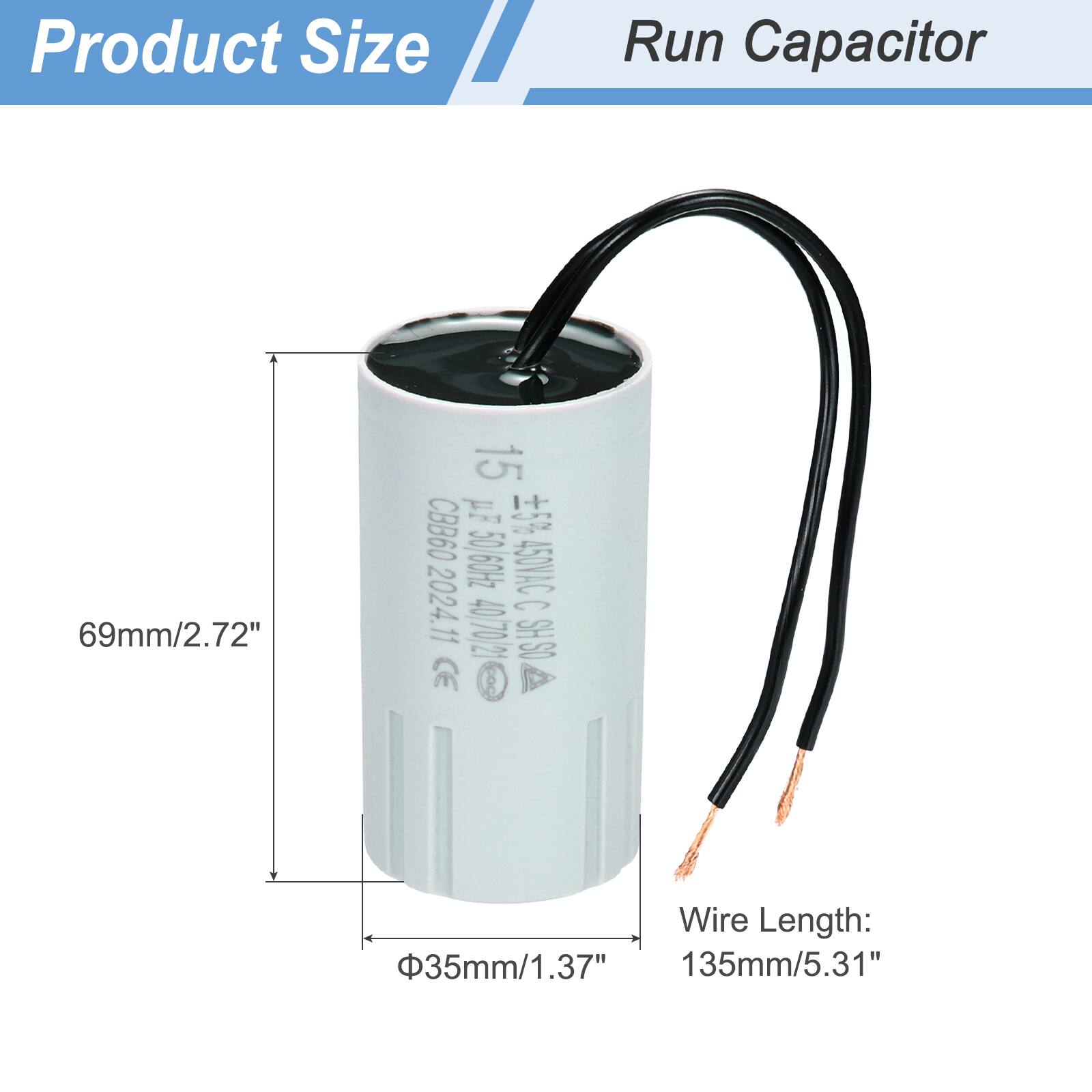 Product Size  
Run Capacitor  

69mm/2.72"  
15 pF 5% CBB60 50 60Hz 450VAC  

Wire Length:  
35mm/1.37"  
135mm/5.31"