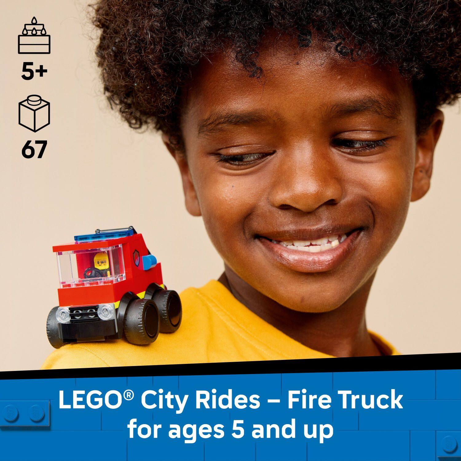 5+ 67  
LEGO City Rides - Fire Truck  
for ages 5 and up