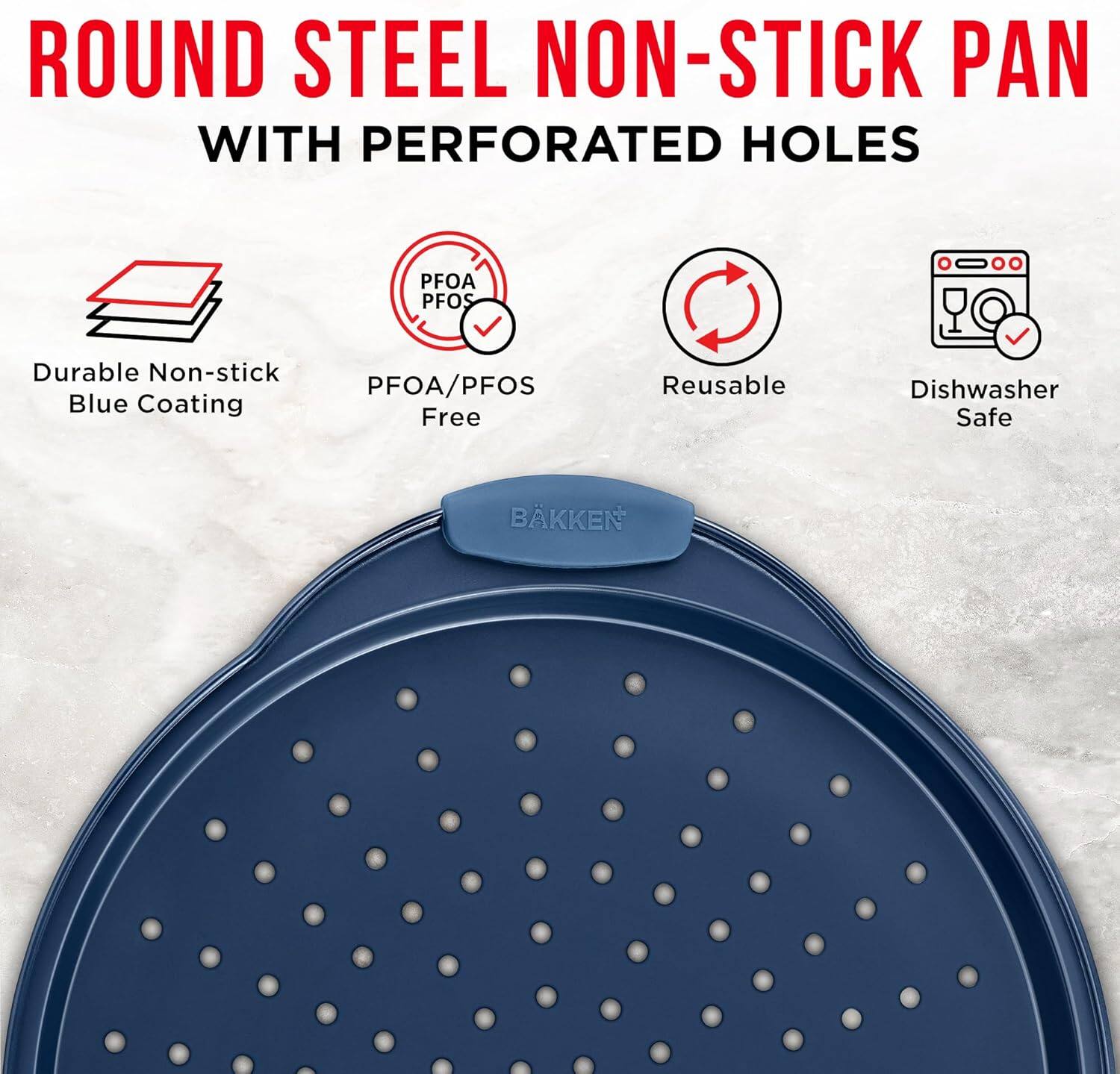 ROUND STEEL NON-STICK PAN WITH PERFORATED HOLES
PFOA/PFOS
Durable Non-stick Blue Coating
Reusable
Dishwasher Safe
BAKKEN