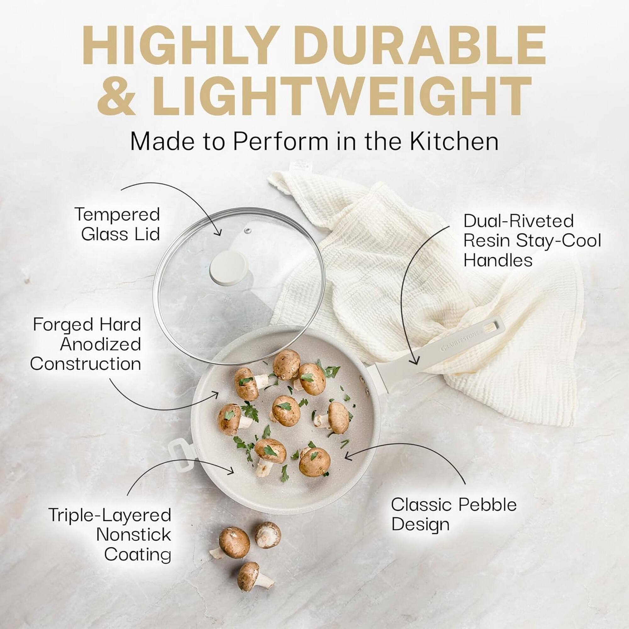 HIGHLY DURABLE & LIGHTWEIGHT  
Made to Perform in the Kitchen  

- Tempered Glass Lid  
- Dual-Riveted Resin Stay-Cool Handles  
- Forged Hard Anodized Construction  
- Triple-Layered Nonstick Coating  
- Classic Pebble Design