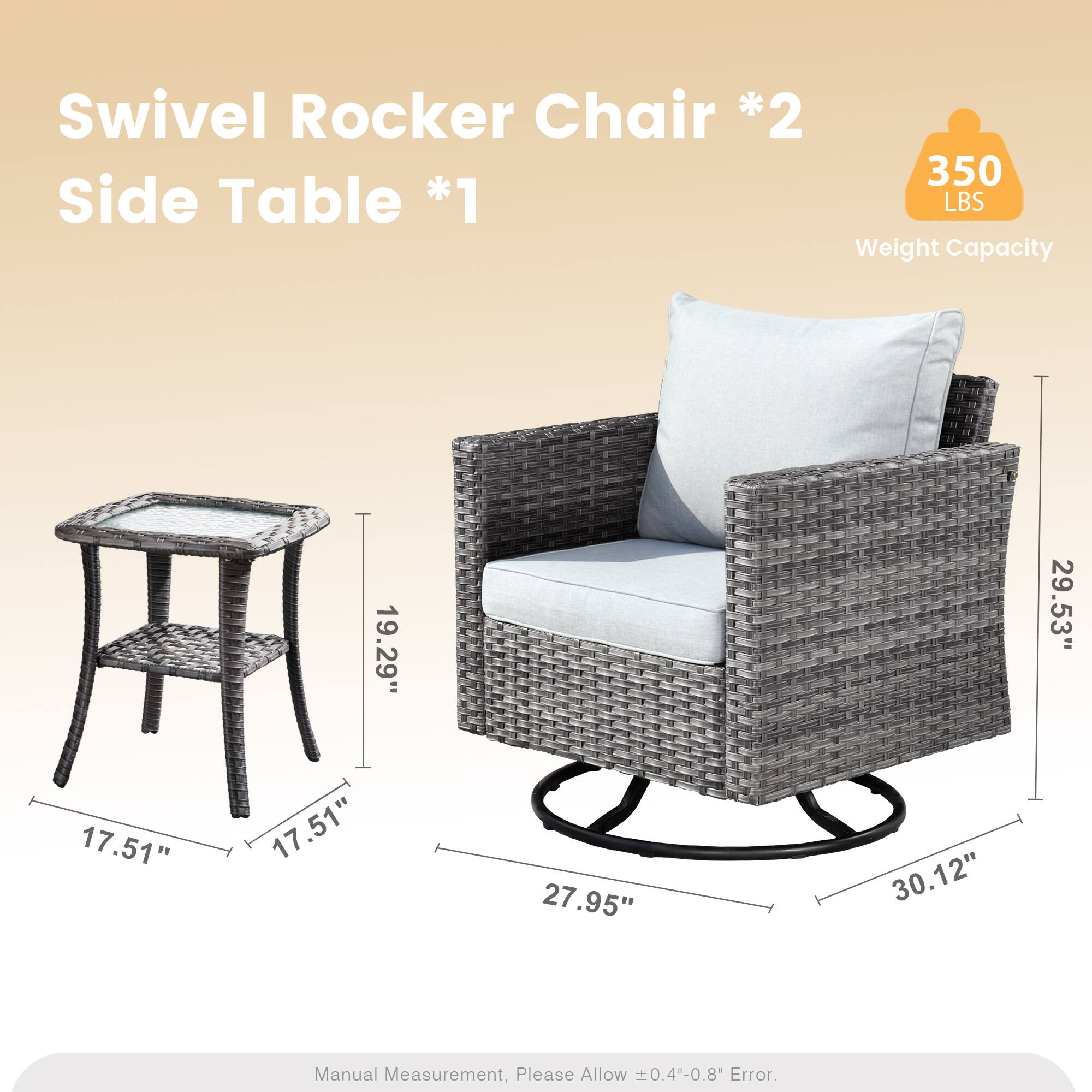 Swivel Rocker Chair *2  
Side Table *1  
350 LBS Weight Capacity  
19.29" 29.53" 17.51" 17.51" 27.95" 30.12"  
Manual Measurement, Please Allow 0.4"-0.8" Error.