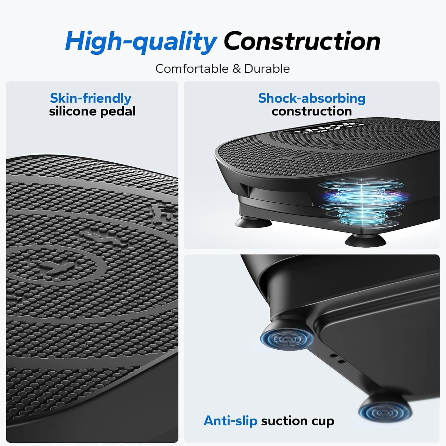 High-quality Construction  
Comfortable & Durable  
Skin-friendly silicone pedal  
Shock-absorbing construction  
Anti-slip suction cup