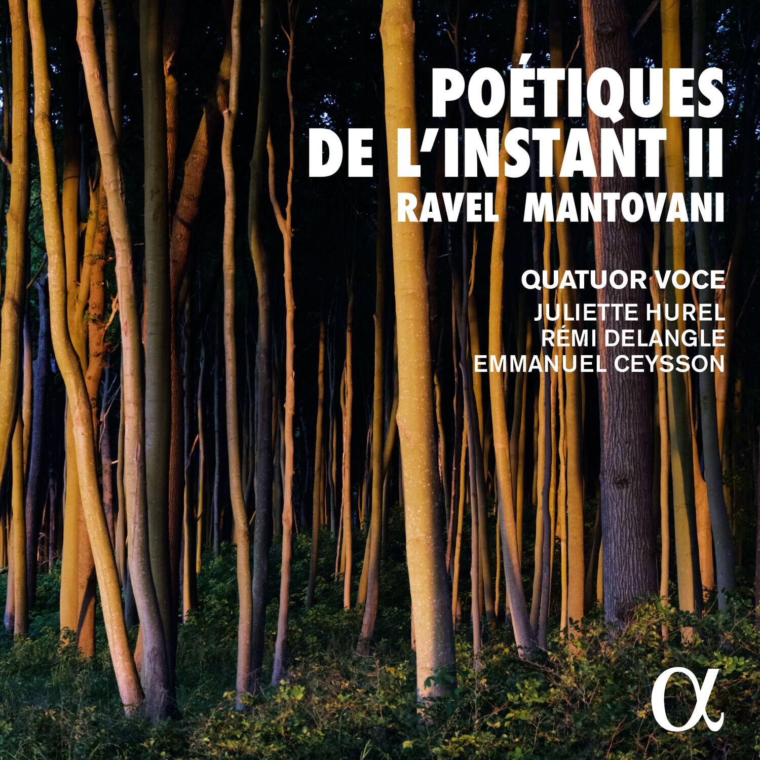 POÉTIQUES DE L'INSTANT II  
RAVEL MANTOVANI  

QUATUOR VOCE  
JULIETTE HUREL  
RÉMI DELANGLE  
EMMANUEL CEYSSON  

α