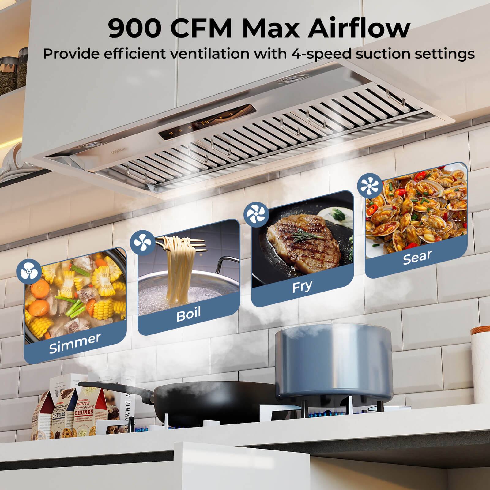 900 CFM Max Airflow  
Provide efficient ventilation with 4-speed suction settings  

Simmer  
Boil  
Fry  
Sear