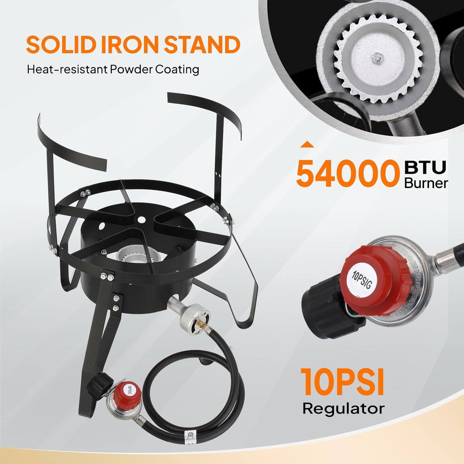 SOLID IRON STAND  
Heat-resistant Powder Coating  

54000 BTU Burner  

10PSIG  
1P  
10PSI Regulator