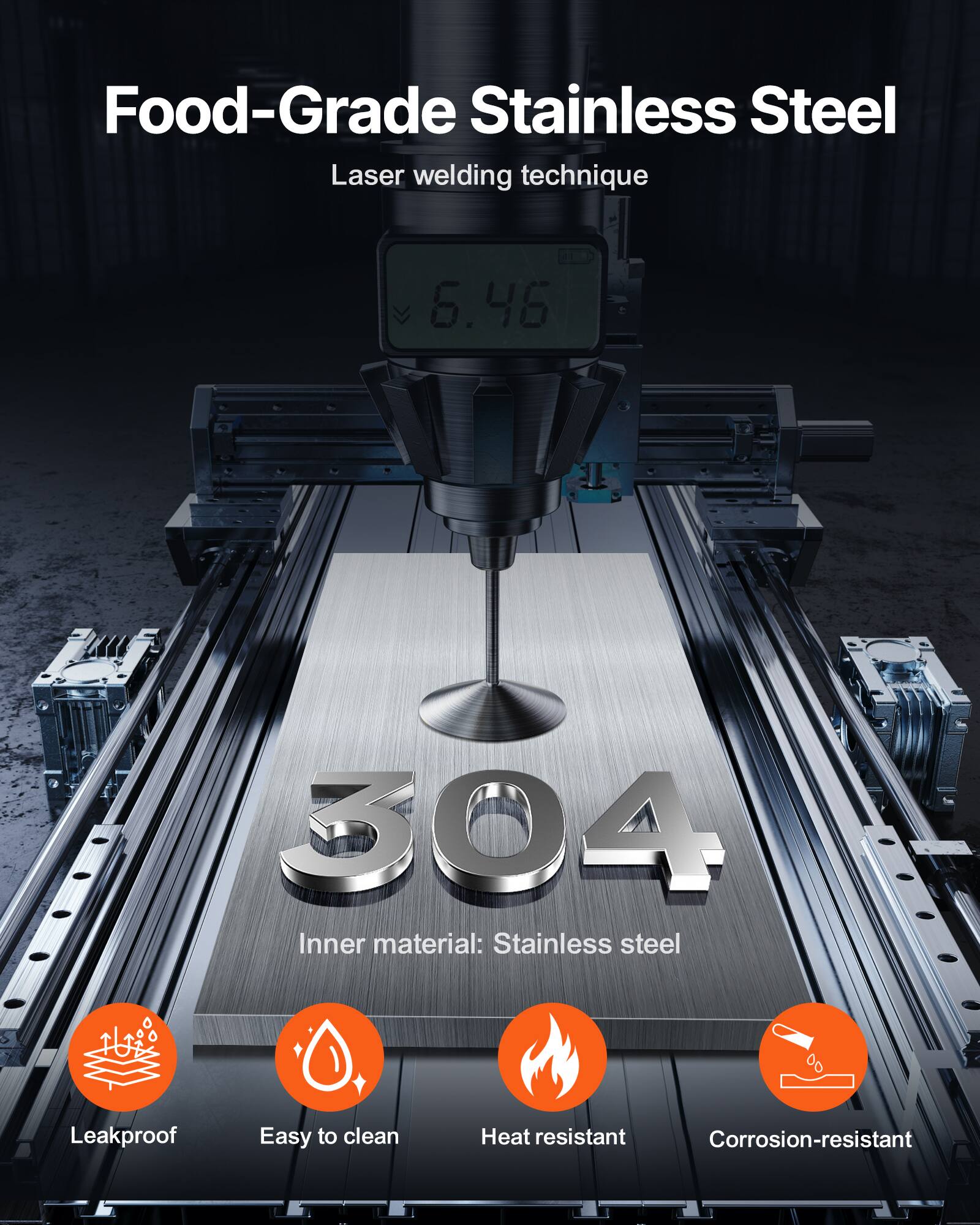 Food-Grade Stainless Steel  
Laser welding technique  

304  
Inner material: Stainless steel  

Leakproof  
Easy to clean  
Heat resistant  
Corrosion-resistant