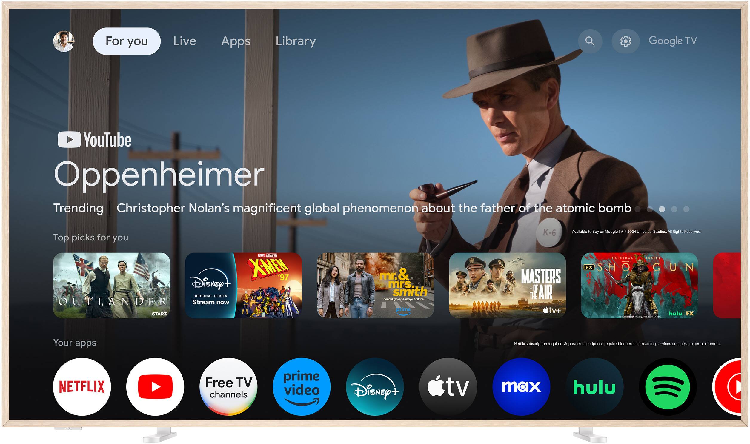 For you Live Apps Library Google TV YouTube Oppenheimer Trending | Christopher Nolan's magnificent global phenomenon about the father of the atomic bomb Top picks for you Disney ORIGINAL SERIES OUTLANDER Stream now STARZ - X-MEN '97 mr. & mrs smith As - . - n prime K-6 Avalablo T Buy n Google TV. 2024 Universal Studios All Rights Reserved FX SHO O GUN MASTERS 2 OF AIR THE tv+ hulu FX Your apps Netflix subscription required. Separate subscriptions required for certain streaming services or access to certain content NETFLIX Free TV channels prime video Disney+ tv max hulu