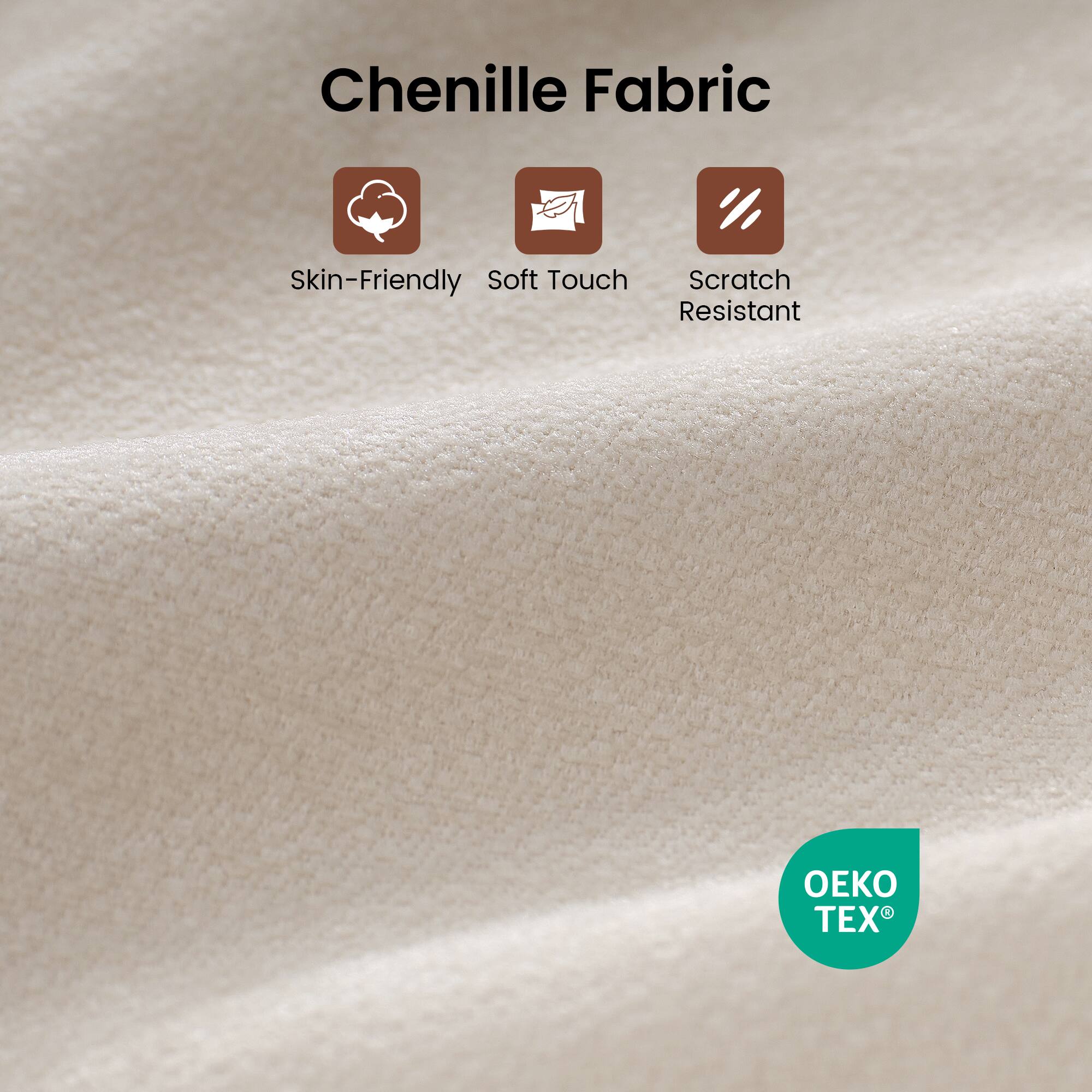 Chenille Fabric

- Skin-Friendly
- Soft Touch
- Scratch Resistant

OEKO TEX