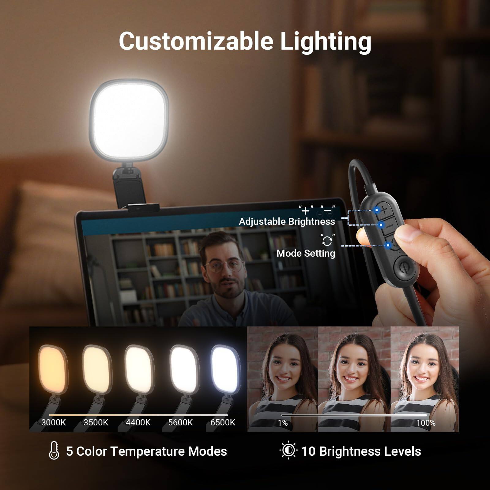 Customizable Lighting + Adjustable Brightness  
Mode Setting: 3000K, 3500K, 4400K, 5600K, 6500K  
5 Color Temperature Modes  
10 Brightness Levels