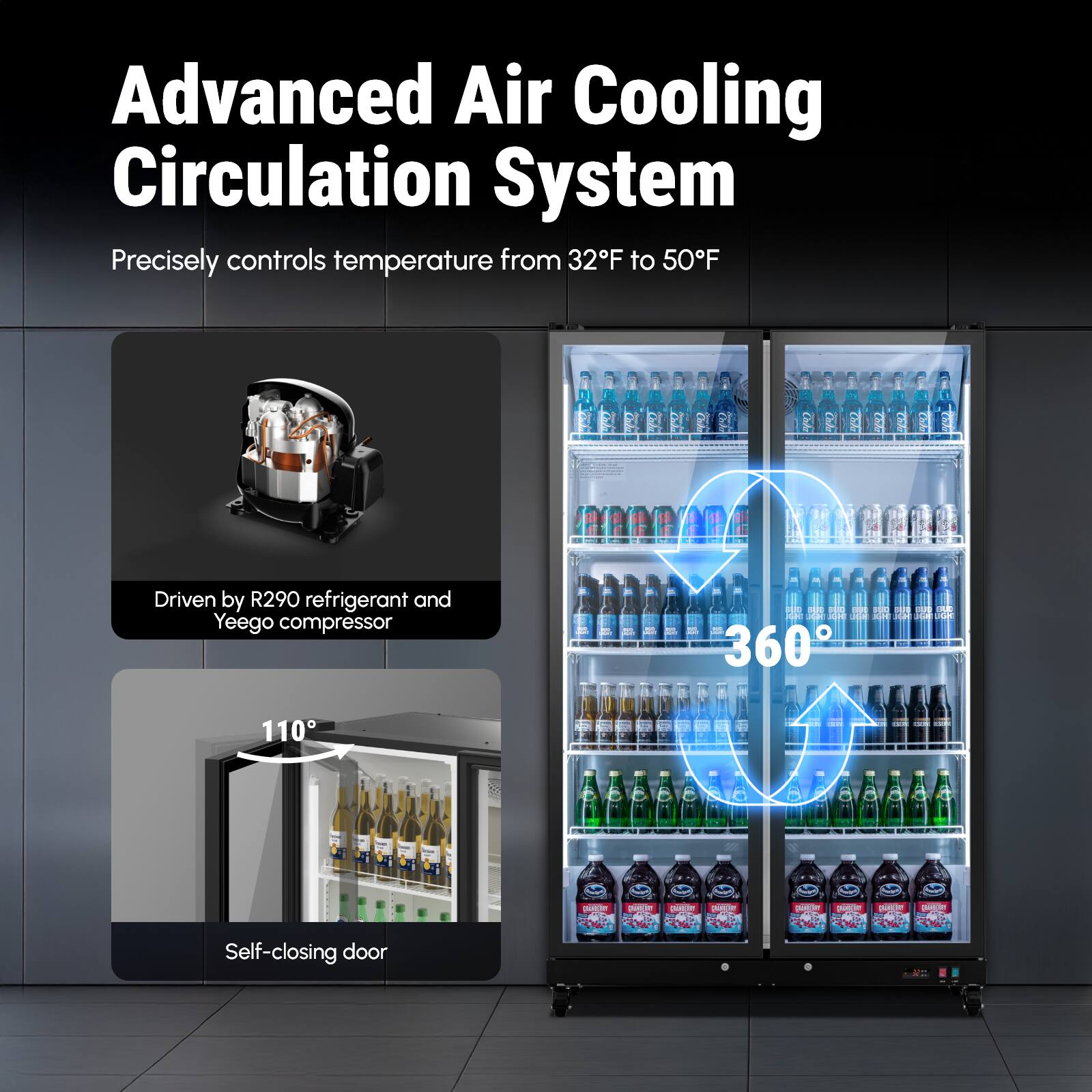 Advanced Air Cooling Circulation System  
Precisely controls temperature from 32°F to 50°F  

Driven by R290 refrigerant and Yeego compressor  

360°  

Self-closing door