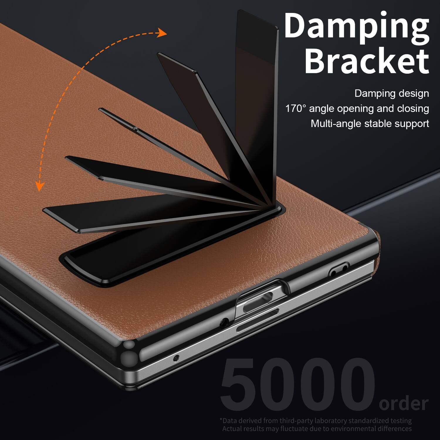 Damping Bracket  
Damping design  
170° angle opening and closing  
Multi-angle stable support  

5000 order  
*Data derived from third-party laboratory standardized testing  
Actual results may fluctuate due to environmental differences