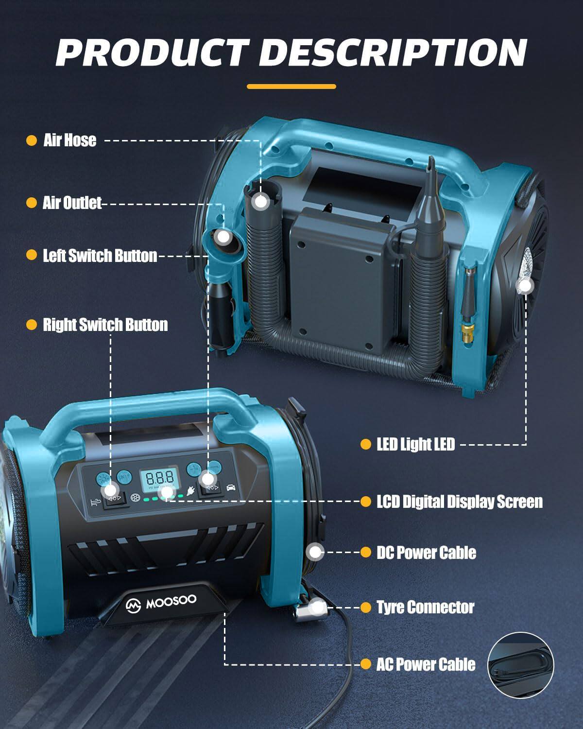PRODUCT DESCRIPTION

- Air Hose
- Air Outlet
- Left Switch Button
- Right Switch Button
- LED Light LED
- LCD Digital Display Screen
- DC Power Cable
- Tyre Connector
- AC Power Cable

MOOSOO