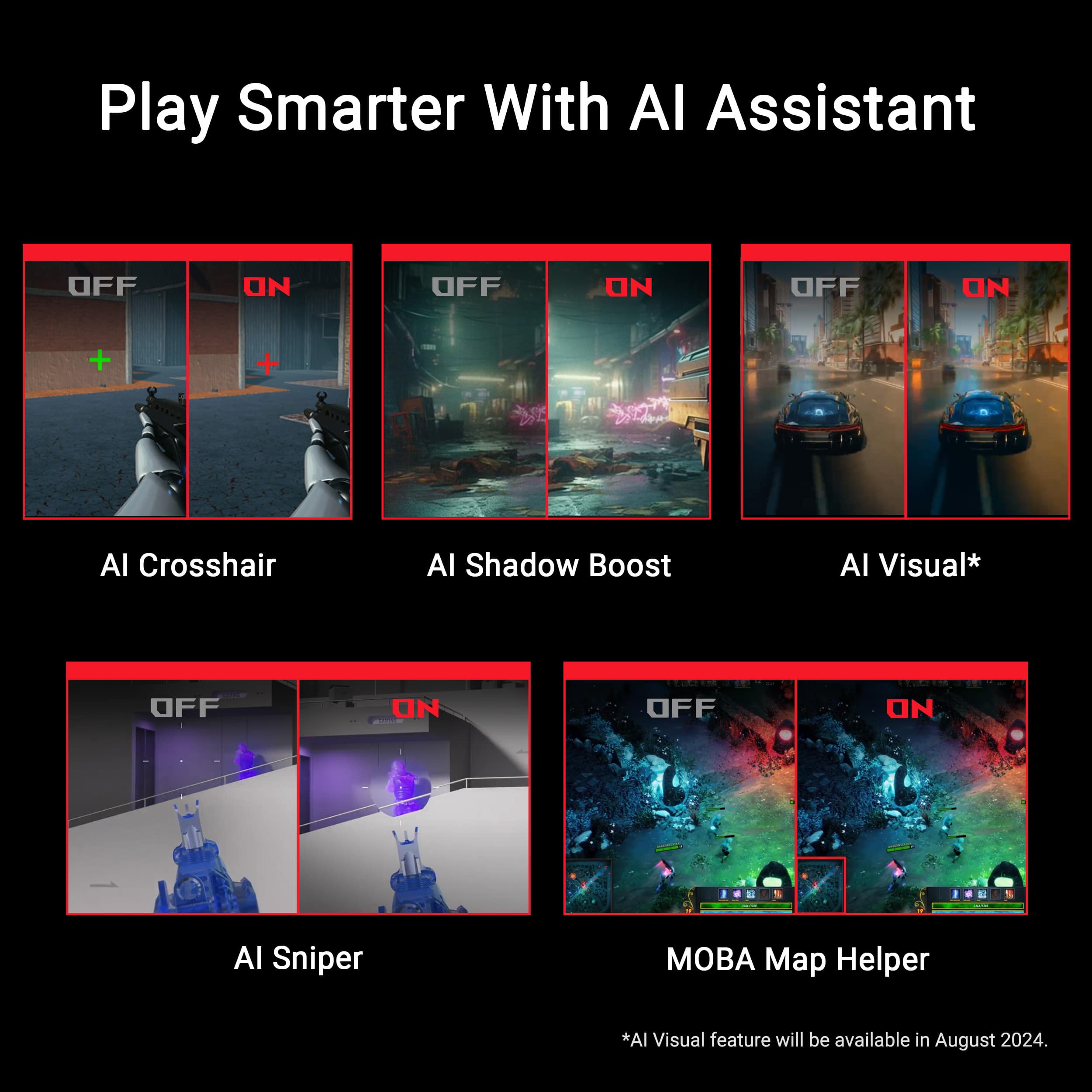 Play Smarter With Al Assistant
1. OFF
2. ON
3. OFF
4. ON
5. OFF
6. ON
7. OFF
8. ON
9. AI Crosshair
10. Al Shadow Boost
11. AI Visual*
12. OFF
13. ON
14. OFF
15. ON
16. AI Sniper
17. Map Helper
*Al Visual feature will be available in August 2024.