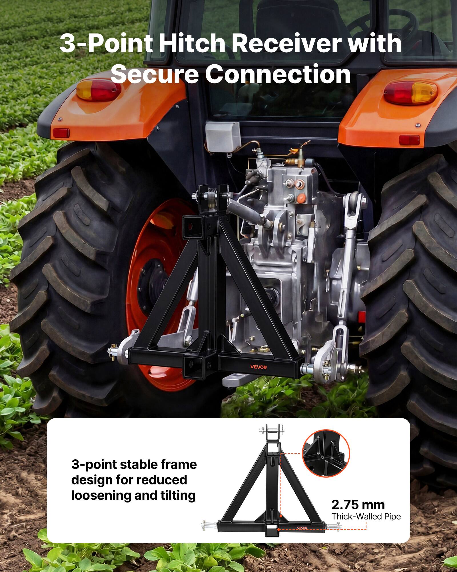 3-Point Hitch Receiver with Secure Connection

3-point stable frame design for reduced loosening and tilting

2.75 mm Thick-Walled Pipe