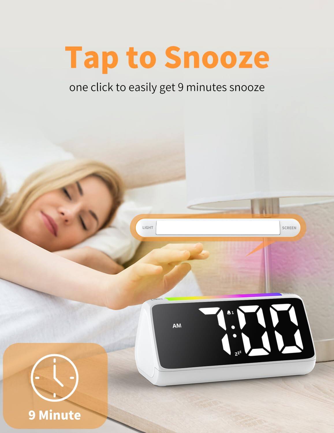 Tap to Snooze  
one click to easily get 9 minutes snooze  

LIGHT SCREEN  

9 Minute
