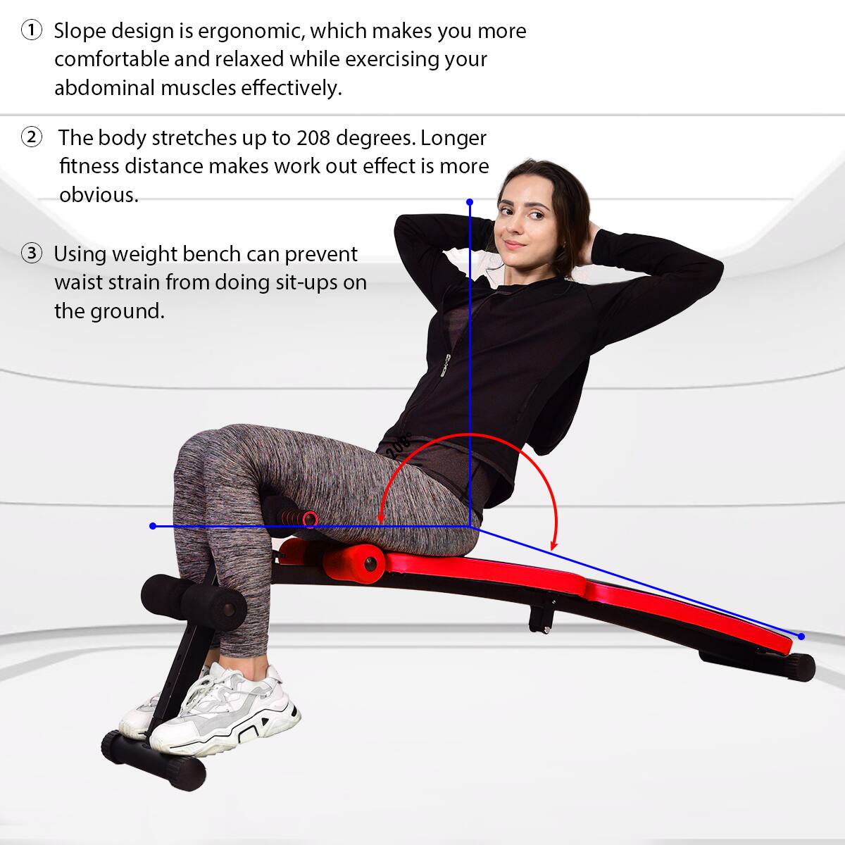 1. Slope design is ergonomic, which makes you more comfortable and relaxed while exercising your abdominal muscles effectively.
2. The body stretches up to 208 degrees. Longer fitness distance makes workout effect more obvious.
3. Using a weight bench can prevent waist strain from doing sit-ups on the ground.