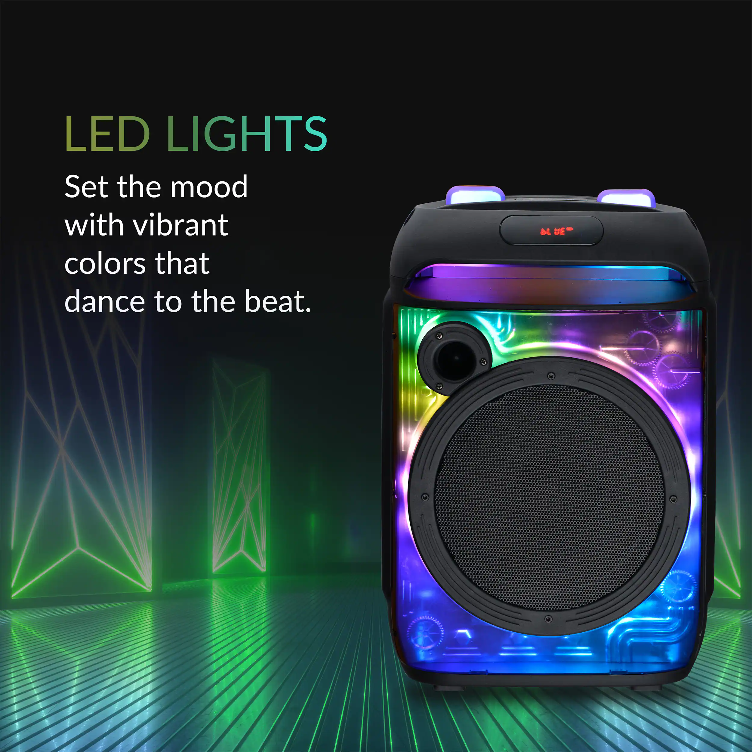 LED LIGHTS  
Set the mood with vibrant colors that dance to the beat.