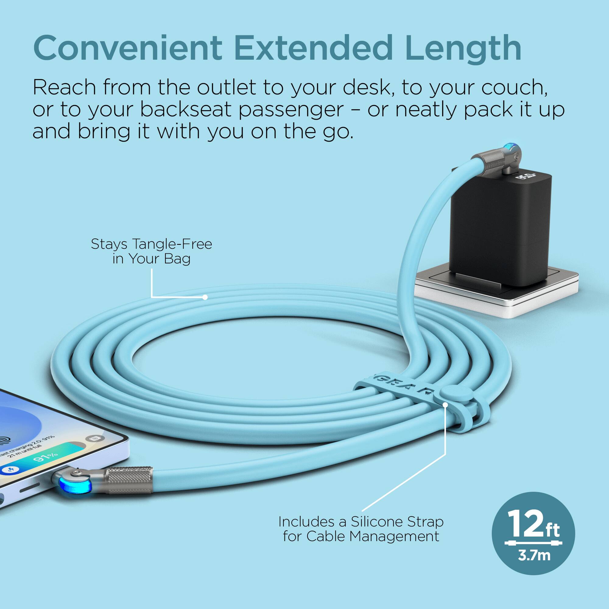 Convenient Extended Length

Reach from the outlet to your desk, to your couch, or to your backseat passenger - or neatly pack it up and bring it with you on the go.

Stays Tangle-Free in Your Bag

Includes a Silicone Strap for Cable Management

12ft 3.7m