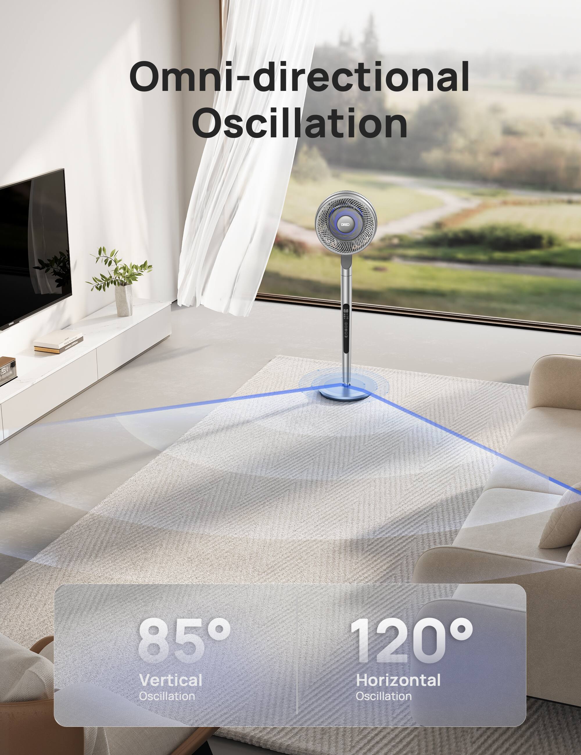 Omni-directional Oscillation

- 85° Vertical Oscillation
- 120° Horizontal Oscillation