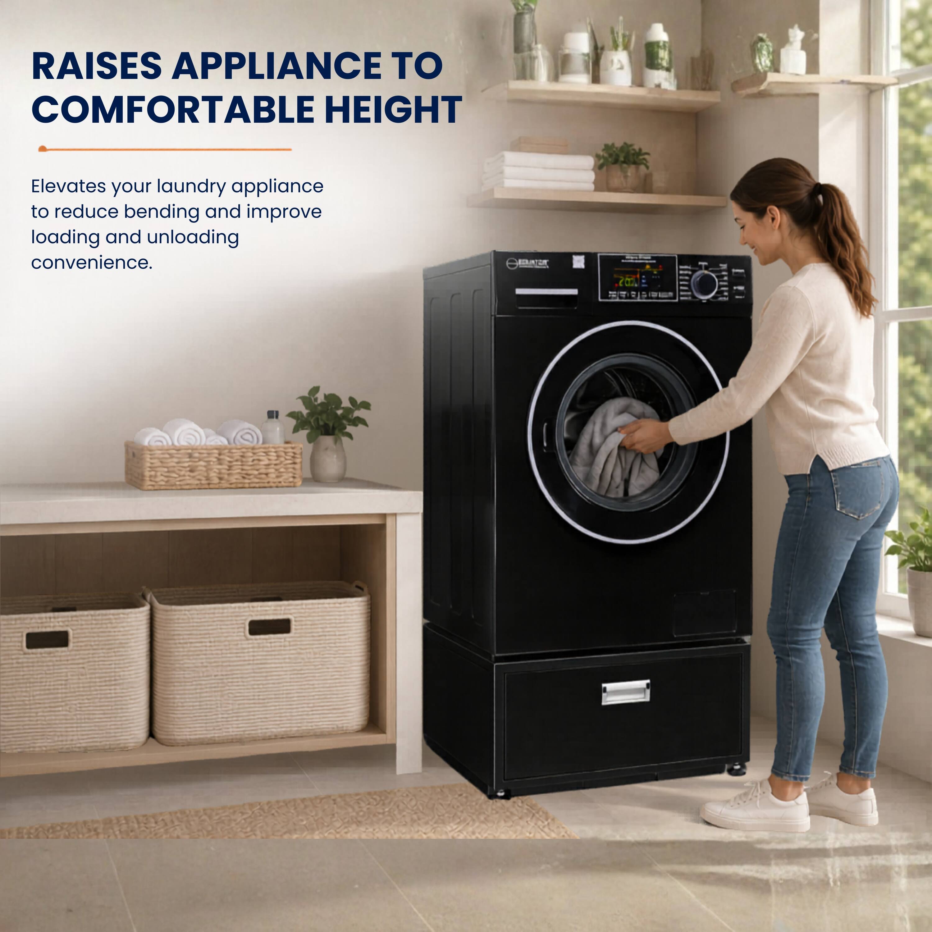 RAISES APPLIANCE TO COMFORTABLE HEIGHT

Elevates your laundry appliance to reduce bending and improve loading and unloading convenience.