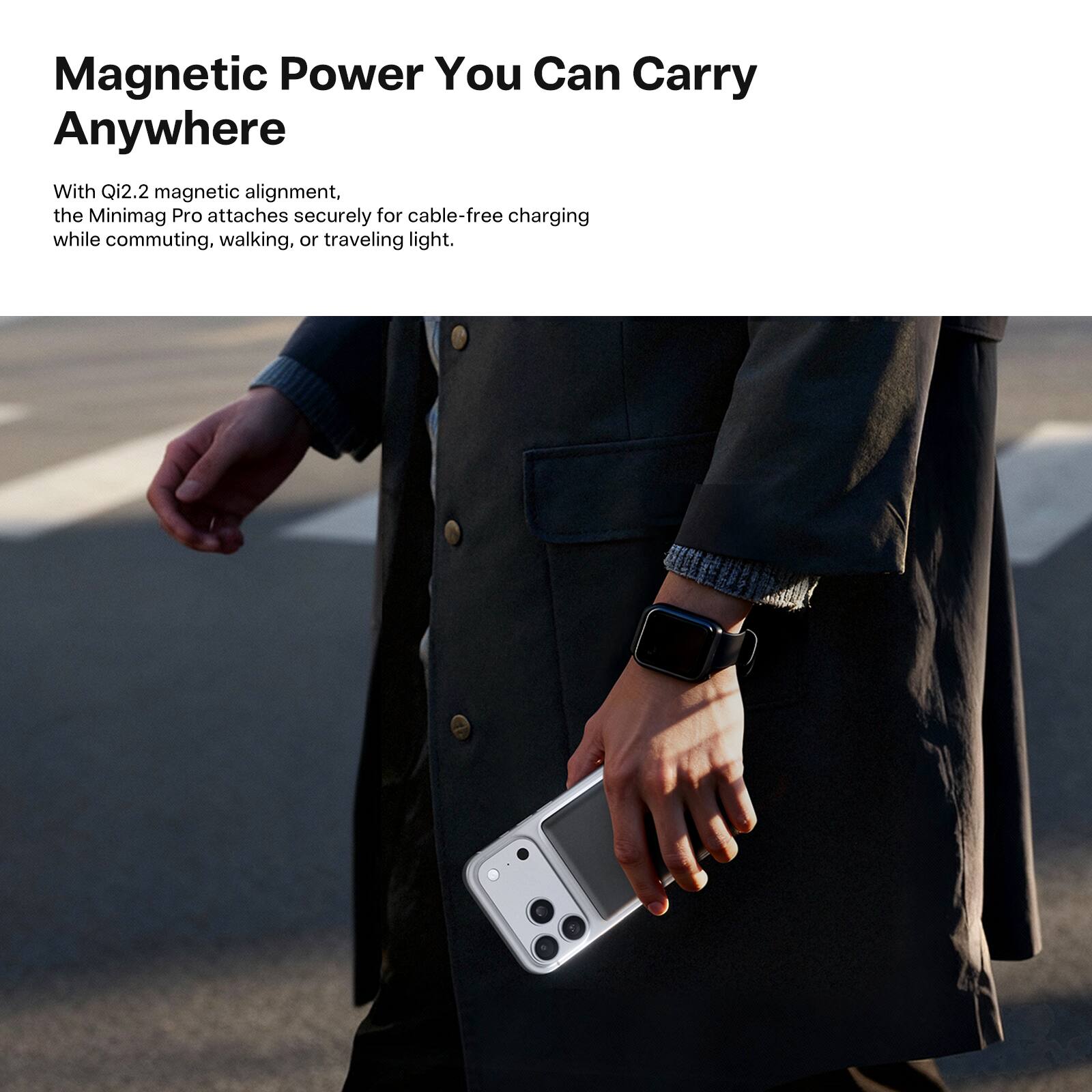 Magnetic Power You Can Carry Anywhere

With Qi2.2 magnetic alignment, the Minimag Pro attaches securely for cable-free charging while commuting, walking, or traveling light.