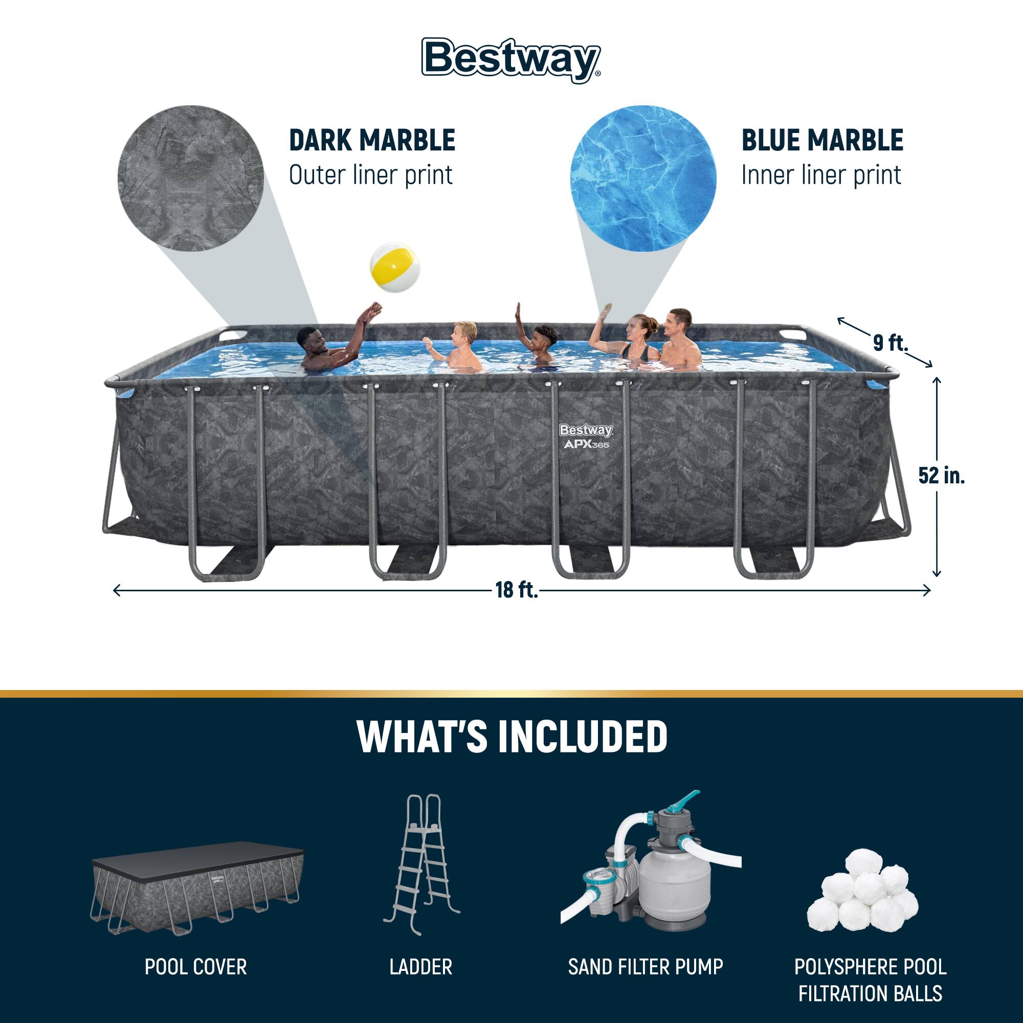 Bestway DARK MARBLE Outer liner print BLUE MARBLE Inner liner print 9 ft. Bestway APX300 52 in. 18 ft. WHAT'S INCLUDED POOL COVER LADDER SAND FILTER PUMP POLYSHERE POOL FILTRATION BALLS