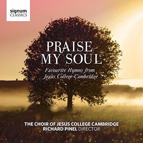 signum CLASSICS

PRAISE MY SOUL

Favourite Hymns from Jesus College Cambridge

THE CHOIR OF JESUS COLLEGE CAMBRIDGE
RICHARD PINEL DIRECTOR