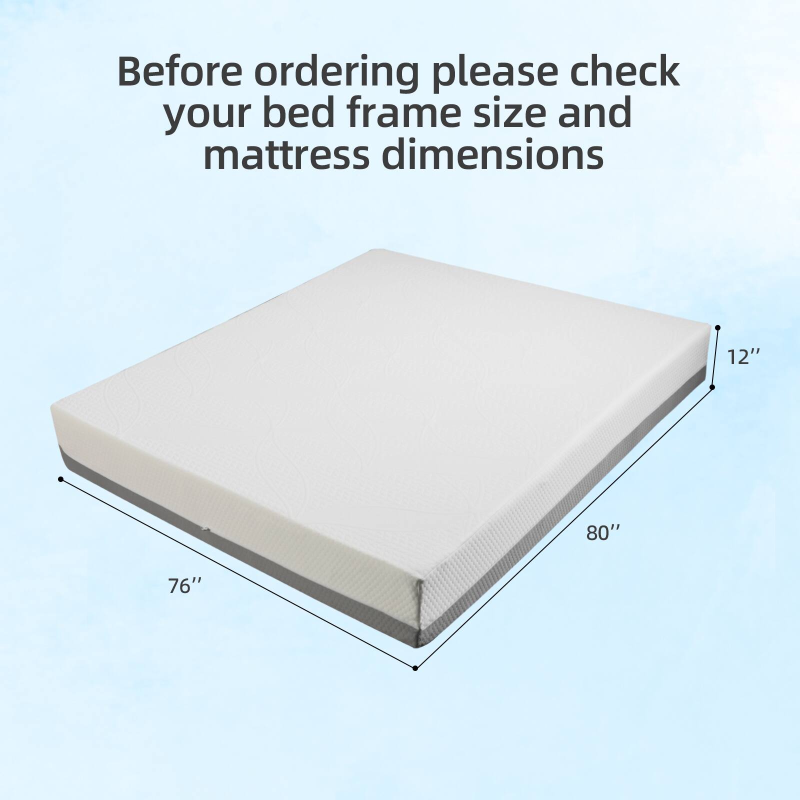 Before ordering please check your bed frame size and mattress dimensions

12" 80" 76"