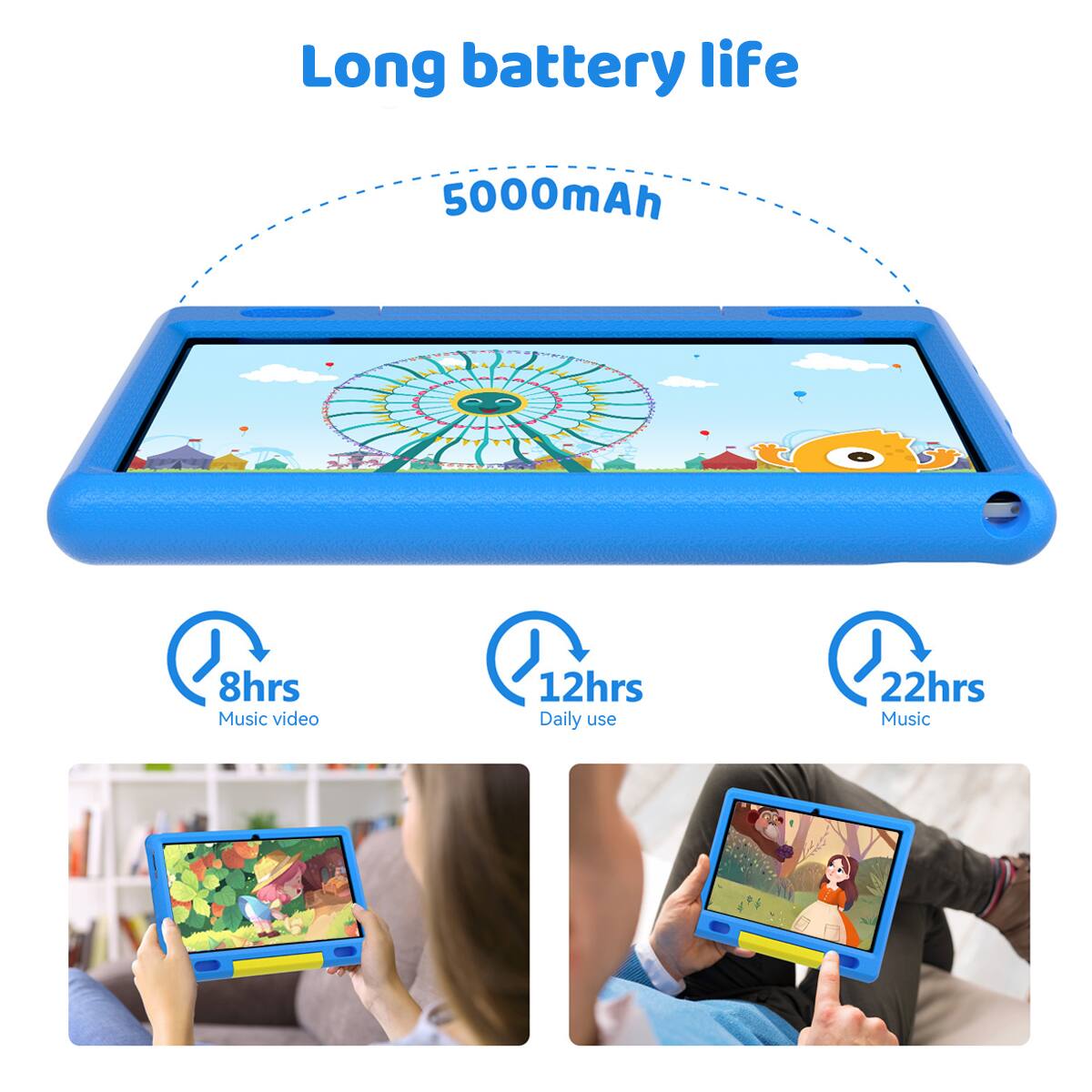 Long battery life  
5000mAh  
8hrs Music video  
12hrs Daily use  
22hrs Music