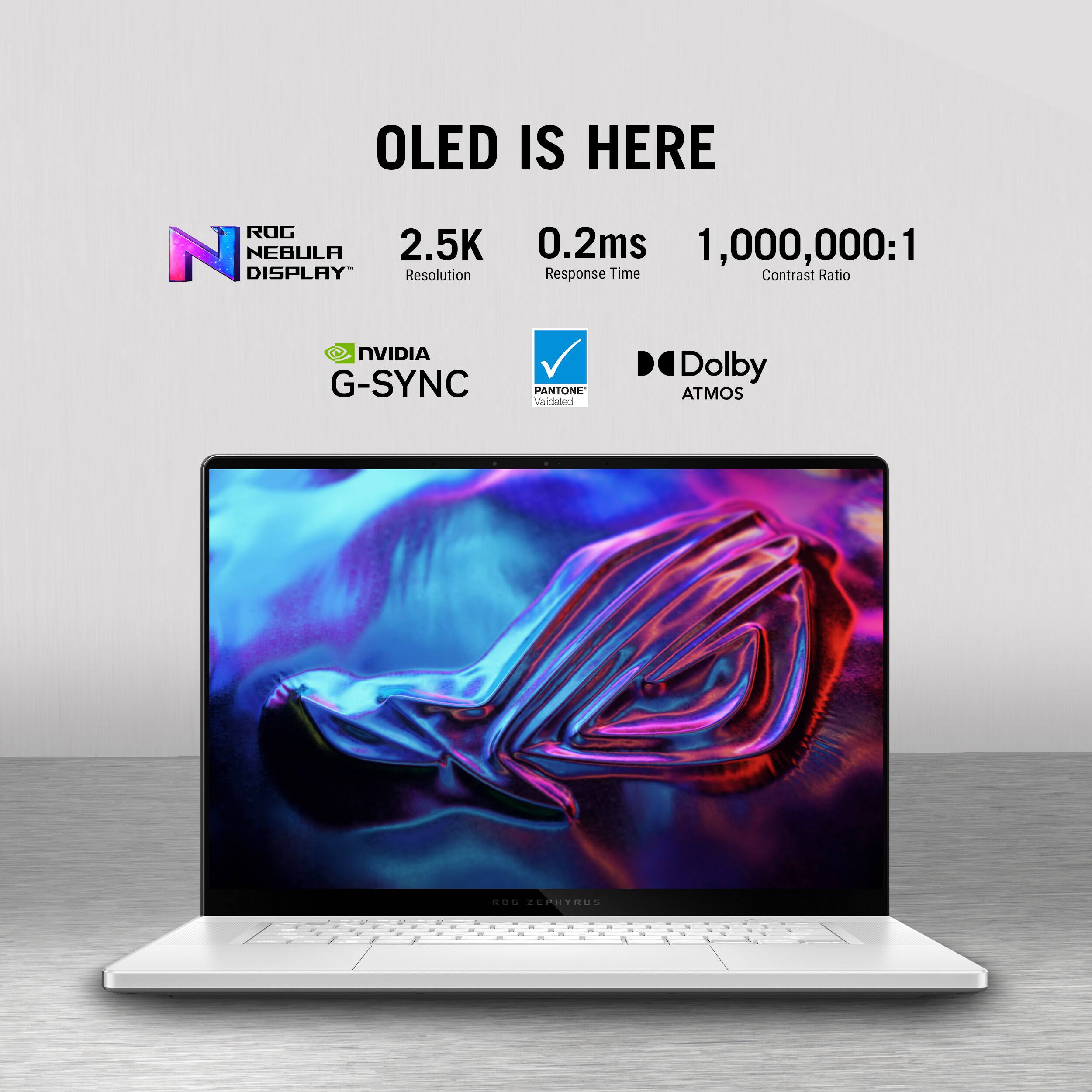 OLED is here. ROG N Nebula 2.5K 0.2ms 1,000,000:1 Display Resolution Response Time Contrast Ratio NVIDIA G-SYNC Pantone validated "Dolby Atmos"