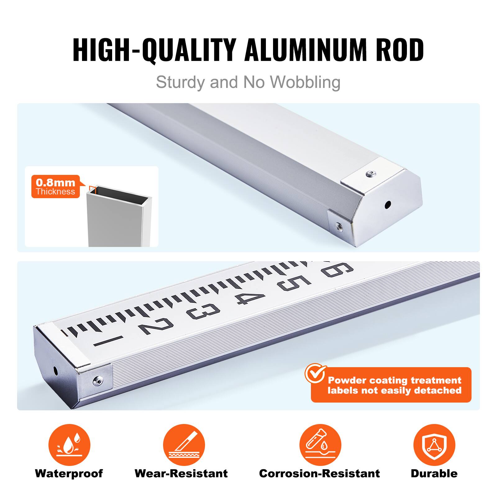 HIGH-QUALITY ALUMINUM ROD  
Sturdy and No Wobbling  

0.8mm Thickness  

Powder coating treatment labels not easily detached  

Waterproof  
Wear-Resistant  
Corrosion-Resistant  
Durable