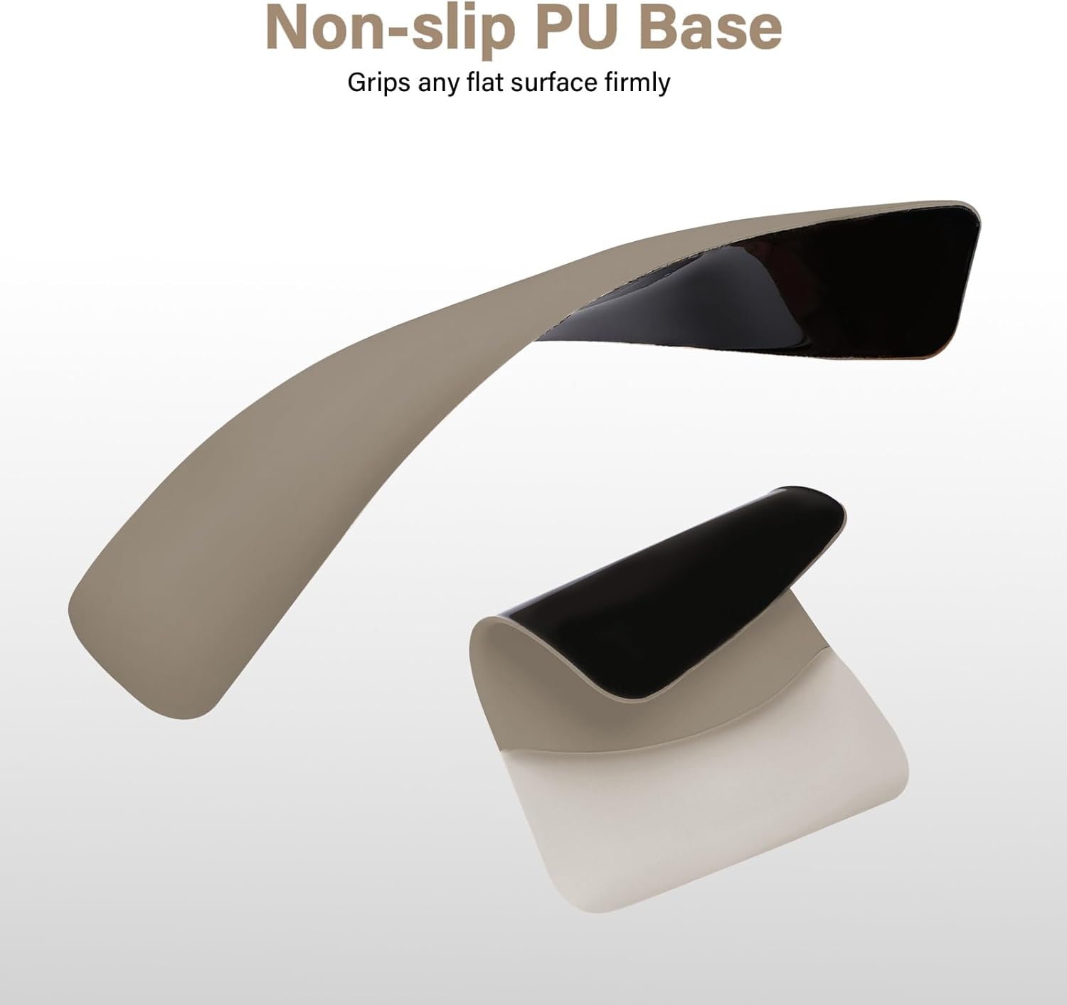 Non-slip PU Base  
Grips any flat surface firmly