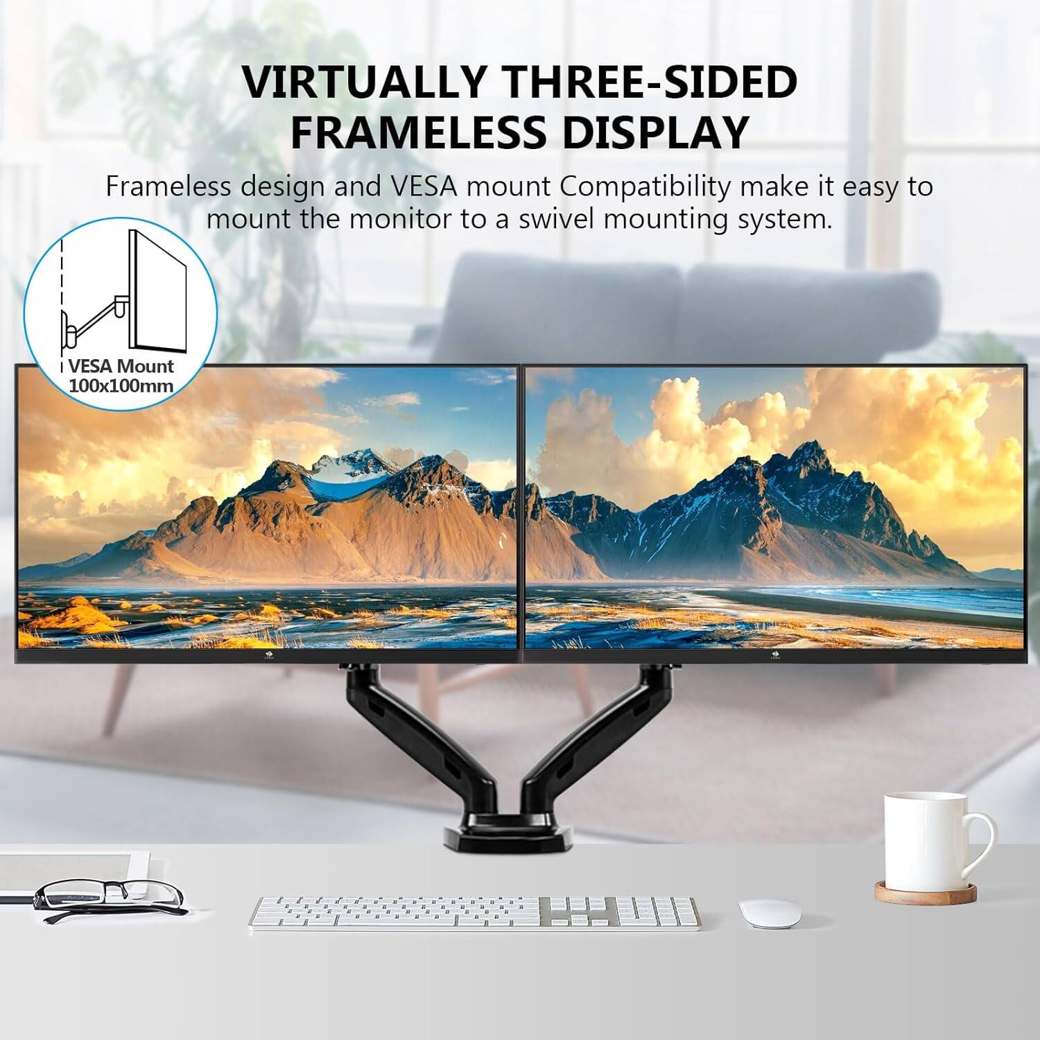 VIRTUALLY THREE-SIDED FRAMELESS DISPLAY
Frameless design and VESA mount Compatibility make it easy to mount the monitor to a swivel mounting system.
I VESA Mount 100x100mm