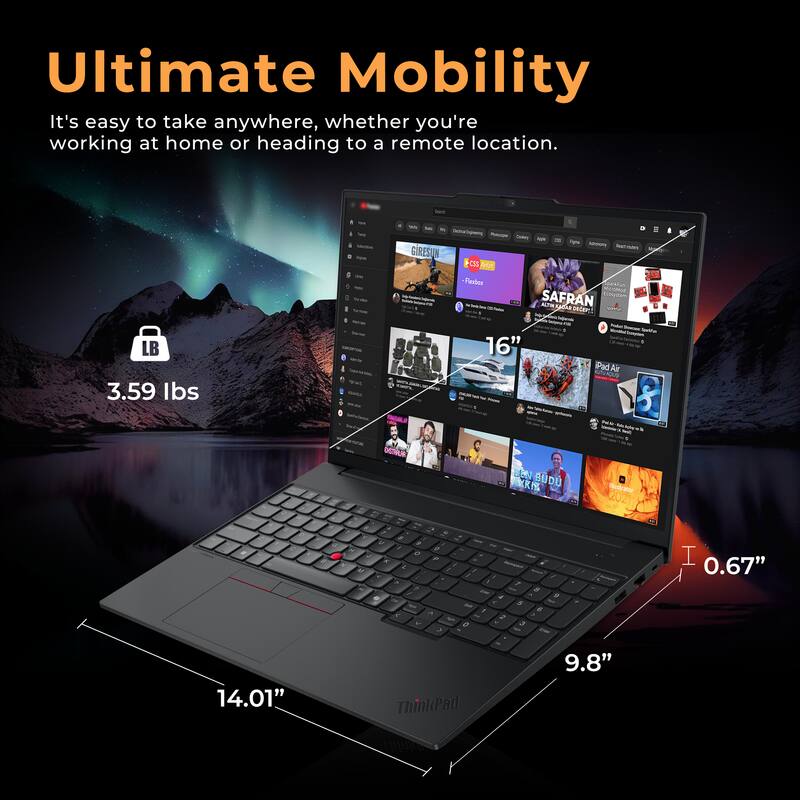 Ultimate Mobility  
It's easy to take anywhere, whether you're working at home or heading to a remote location.  

3.59 lbs  
16"  
0.67"  
14.01"  
9.8"  

ThinkPad