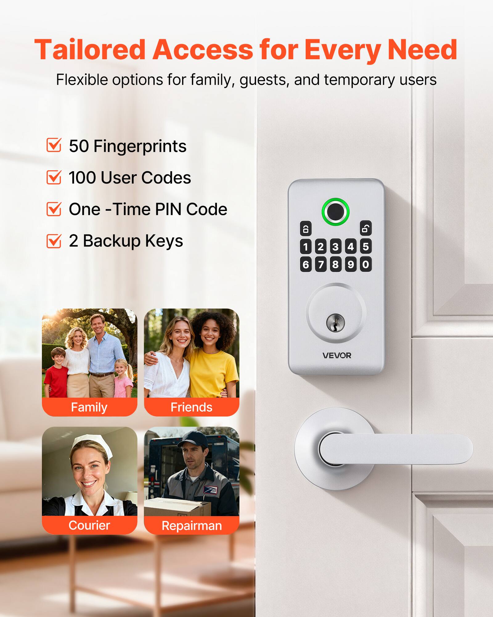 Tailored Access for Every Need  
Flexible options for family, guests, and temporary users  

- 50 Fingerprints  
- 100 User Codes  
- One-Time PIN Code  
- 2 Backup Keys  

Family  
Friends  
Courier  
Repairman