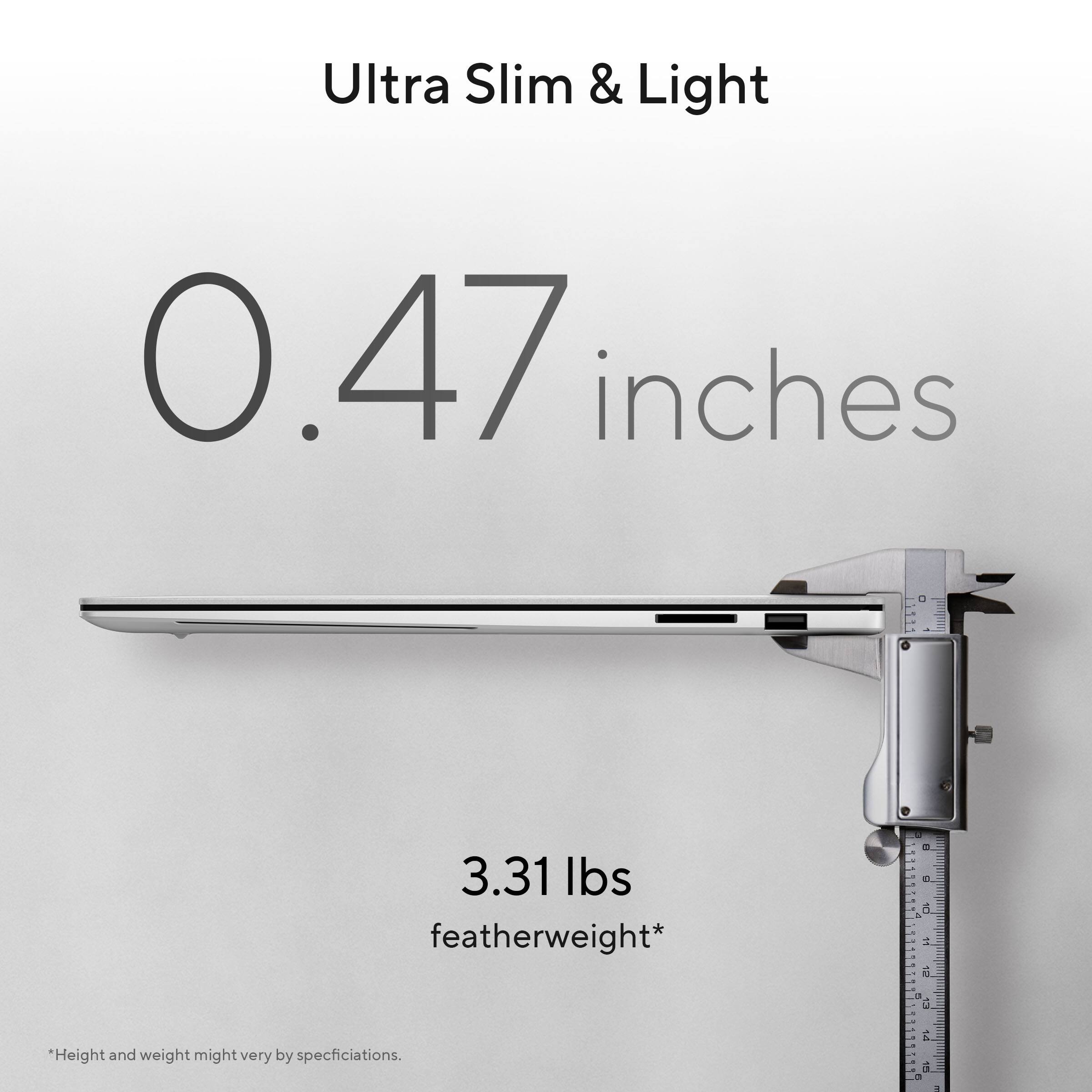 Ultra Slim & Light  
0.47 inches  
3.31 lbs featherweight*  

*Height and weight might vary by specifications.