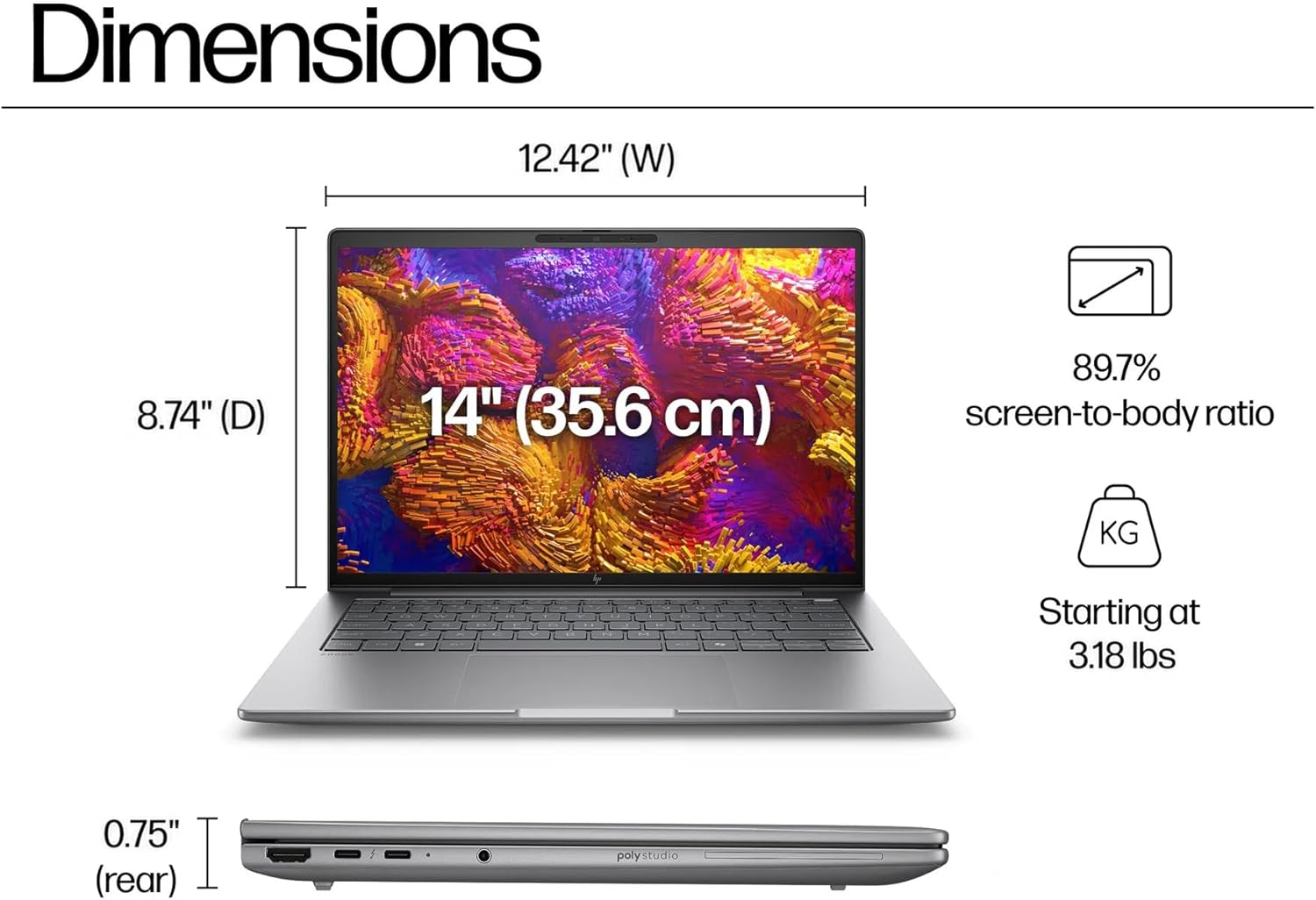 Dimensions: 12.42" (W) x 8.74" (D) x 0.75" (rear)  
14" (35.6 cm)  
89.7% screen-to-body ratio  
Starting at 3.18 lbs  
poly studio