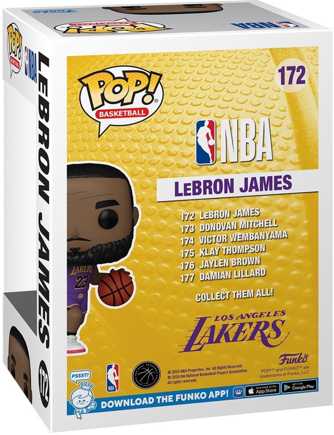 PEETIL NBA FOPY 1 BGE I 172 POP! BASKETBALL LEBRON LEBRON NBA JAMES 172 LEBRON JAMES 173 DONOVAN MITCHELL 174 VICTOR WEMBANYAMA 175 KLAY THOMPSON 176 JAYLEN BROWN LAKERS LILLARD JAMES 177 DAMIAN 2.3 COLLECT THEM ALL! LOS ANGELES LAKERS Funko All Rights Reserved FUNKO are Properties, Inc. POP and 2024 NBA Players Association. LLC PSSST! National Basketball trademarks of Funko, 2024 the All rights reserved. I GETITION an te Play NBA Gownioad Google App Store FUNKO APP! DOWNLOAD THE