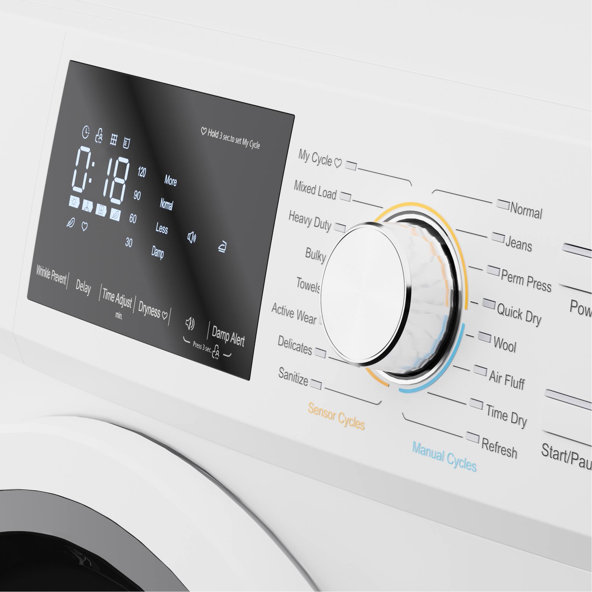 Hold 3 sec to set My Cycle

My Cycle
Mixed Load
Heavy Duty
Bulky
Towels
Active Wear
Delicates
Sanitize
Sensor Cycles
Normal
Jeans
Perm Press
Quick Dry
Pow
Wool
Air Fluff
Time Dry
Manual Cycles
Start/Pause

Delay
Time Adjust
Dryness
Damp Alert
Press 3 sec