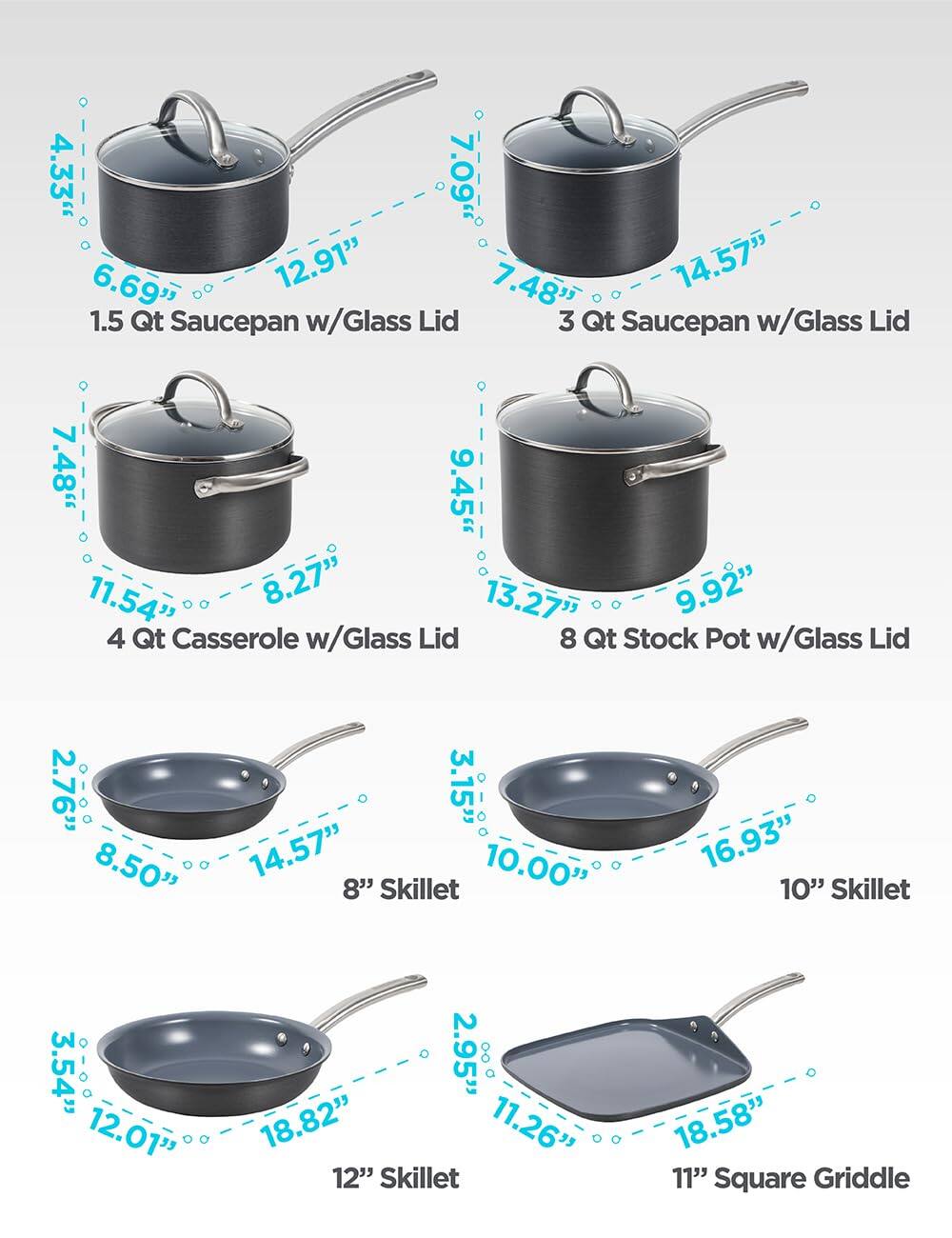 1.5 Qt Saucepan w/Glass Lid: 4.33, 7.09, 6.69, 12.91
3 Qt Saucepan w/Glass Lid: 7.48, 14.57
4 Qt Casserole w/Glass Lid: 7.48, 9.45, 11.54, 8.27
8 Qt Stock Pot w/Glass Lid: 13.27, 9.92
8" Skillet: 2.76, 8.50, 3.15, 14.57, 10.00
10" Skillet: 3.54, 12.01, 2.95, 18.82
12" Skillet: 11.26, 18.58
11" Square Griddle: 11.26, 18.58