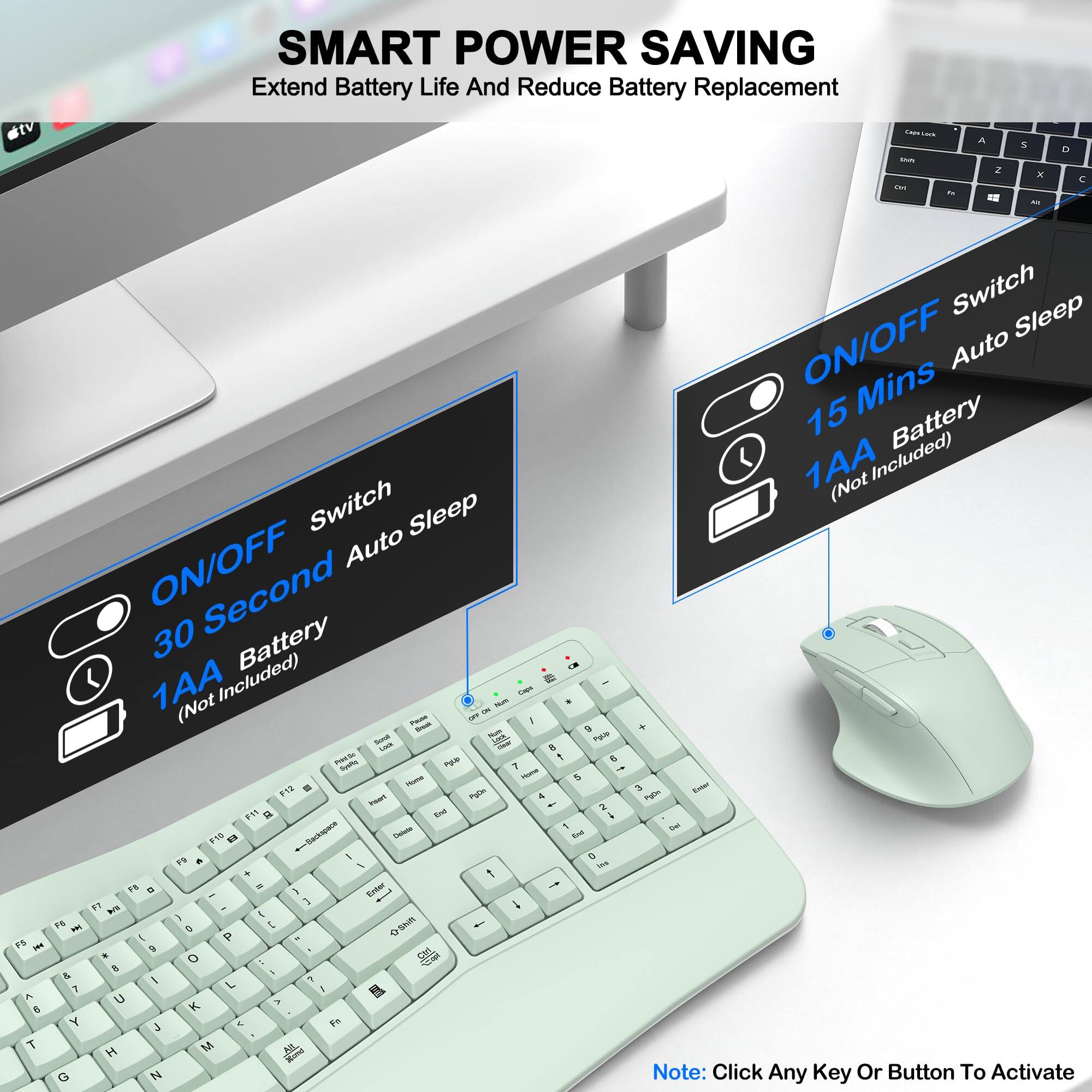SMART POWER SAVING  
Extend Battery Life And Reduce Battery Replacement

ON/OFF Switch  
30 Second Auto Sleep  
1AA Battery (Not Included)

ON/OFF Switch  
15 Mins Auto Sleep  
1AA Battery (Not Included)

Note: Click Any Key Or Button To Activate