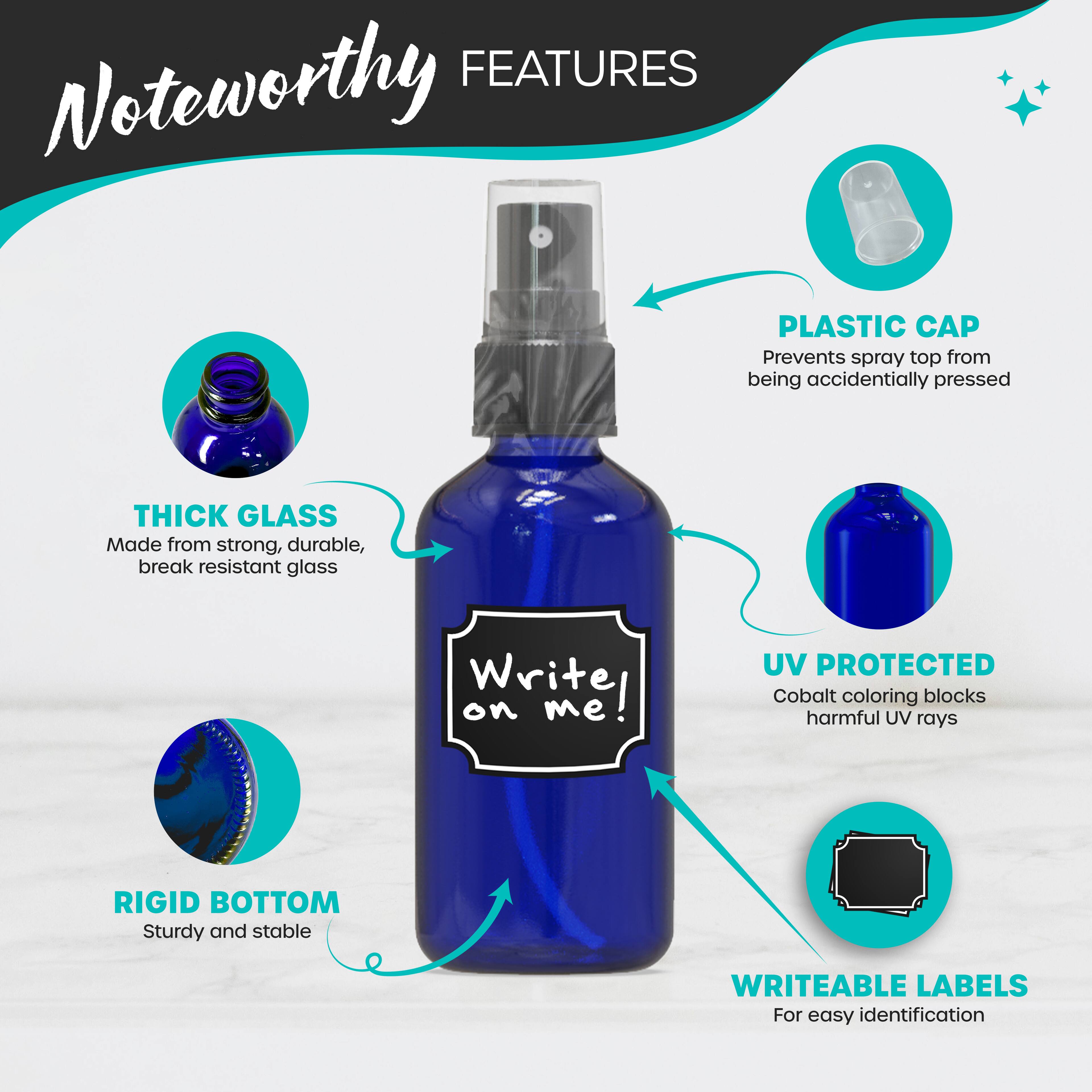 FEATURES

Noteworthy

PLASTIC CAP
Prevents spray top from being accidentally pressed

THICK GLASS
Made from strong, durable, break resistant glass

UV PROTECTED
Cobalt coloring blocks harmful UV rays

RIGID BOTTOM
Sturdy and stable

WRITEABLE LABELS
For easy identification