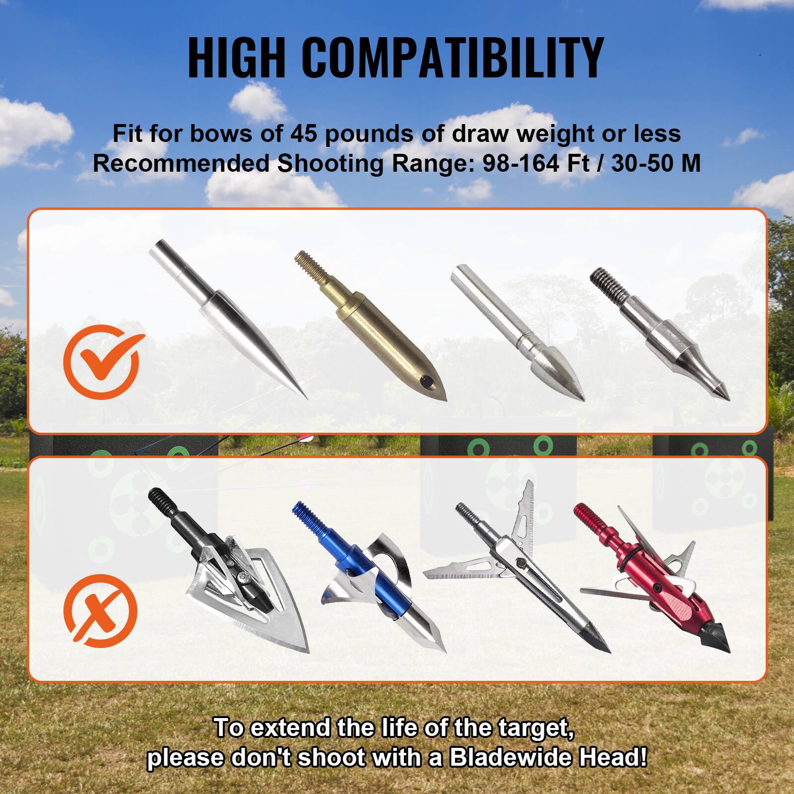 HIGH COMPATIBILITY  
Fit for bows of 45 pounds of draw weight or less  
Recommended Shooting Range: 98-164 Ft / 30-50 M  

To extend the life of the target, please don't shoot with a BladeWide Head!
