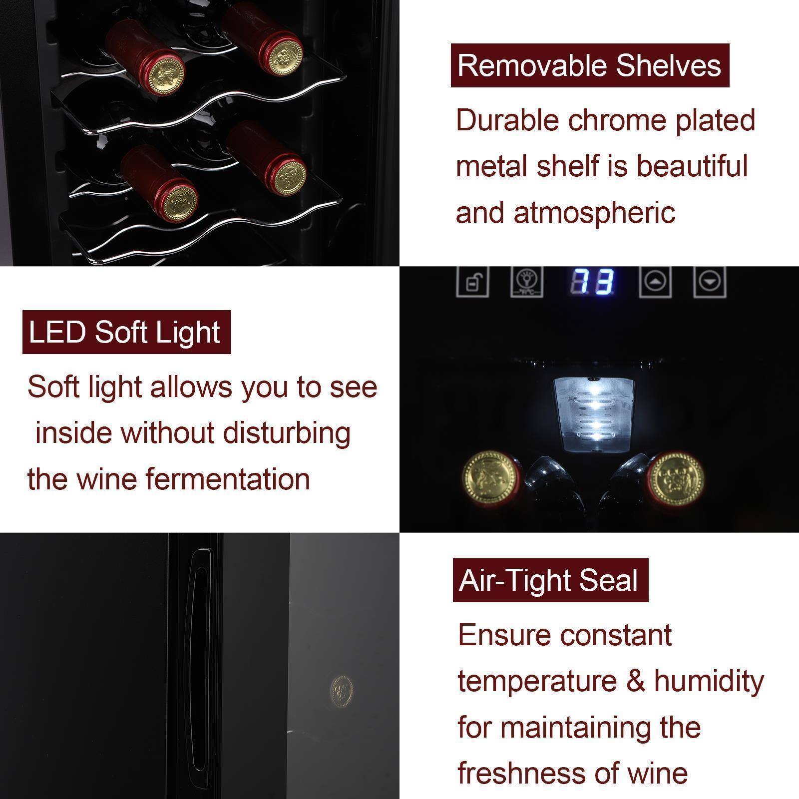 - **Removable Shelves**
  - Durable chrome plated metal shelf is beautiful and atmospheric

- **LED Soft Light**
  - Soft light allows you to see inside without disturbing the wine fermentation

- **Air-Tight Seal**
  - Ensure constant temperature & humidity for maintaining the freshness of wine