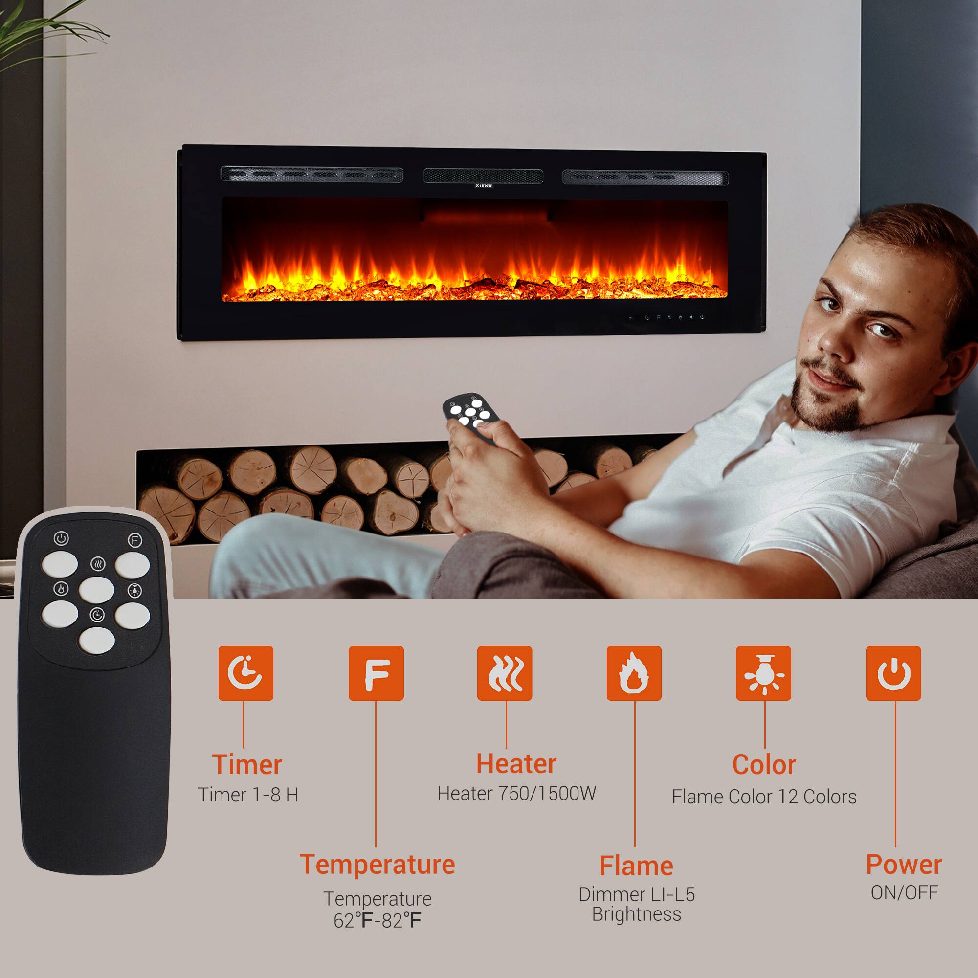 - Timer: 1-8 H
- Heater: 750/1500W
- Color: Flame Color 12 Colors
- Temperature: 62°F-82°F
- Flame: Dimmer LI-L5 Brightness
- Power: ON/OFF