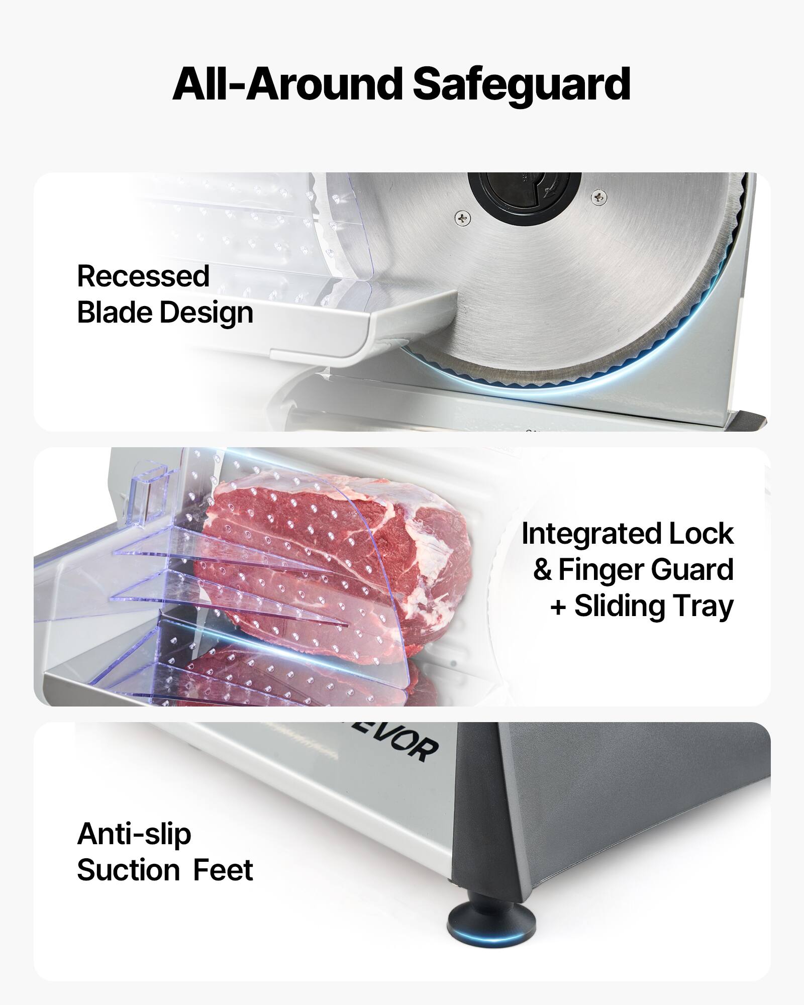 All-Around Safeguard

- Recessed Blade Design
- Integrated Lock & Finger Guard + Sliding Tray
- Anti-slip Suction Feet
