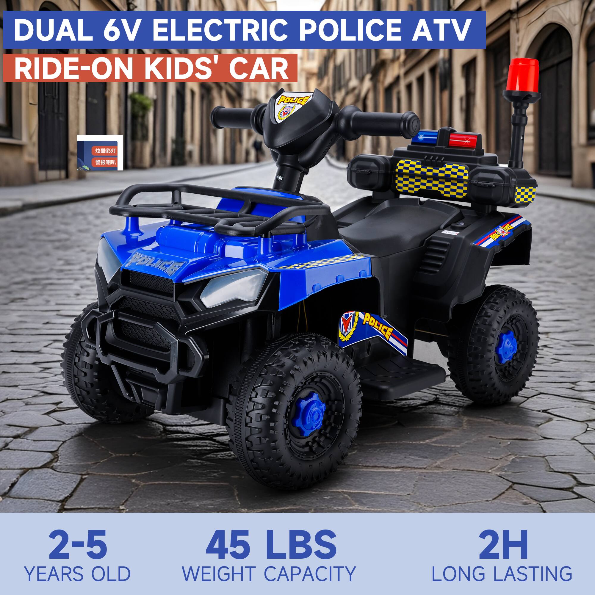 DUAL 6V ELECTRIC POLICE ATV RIDE-ON KIDS' CAR

2-5 YEARS OLD

45 LBS WEIGHT CAPACITY

2H LONG LASTING